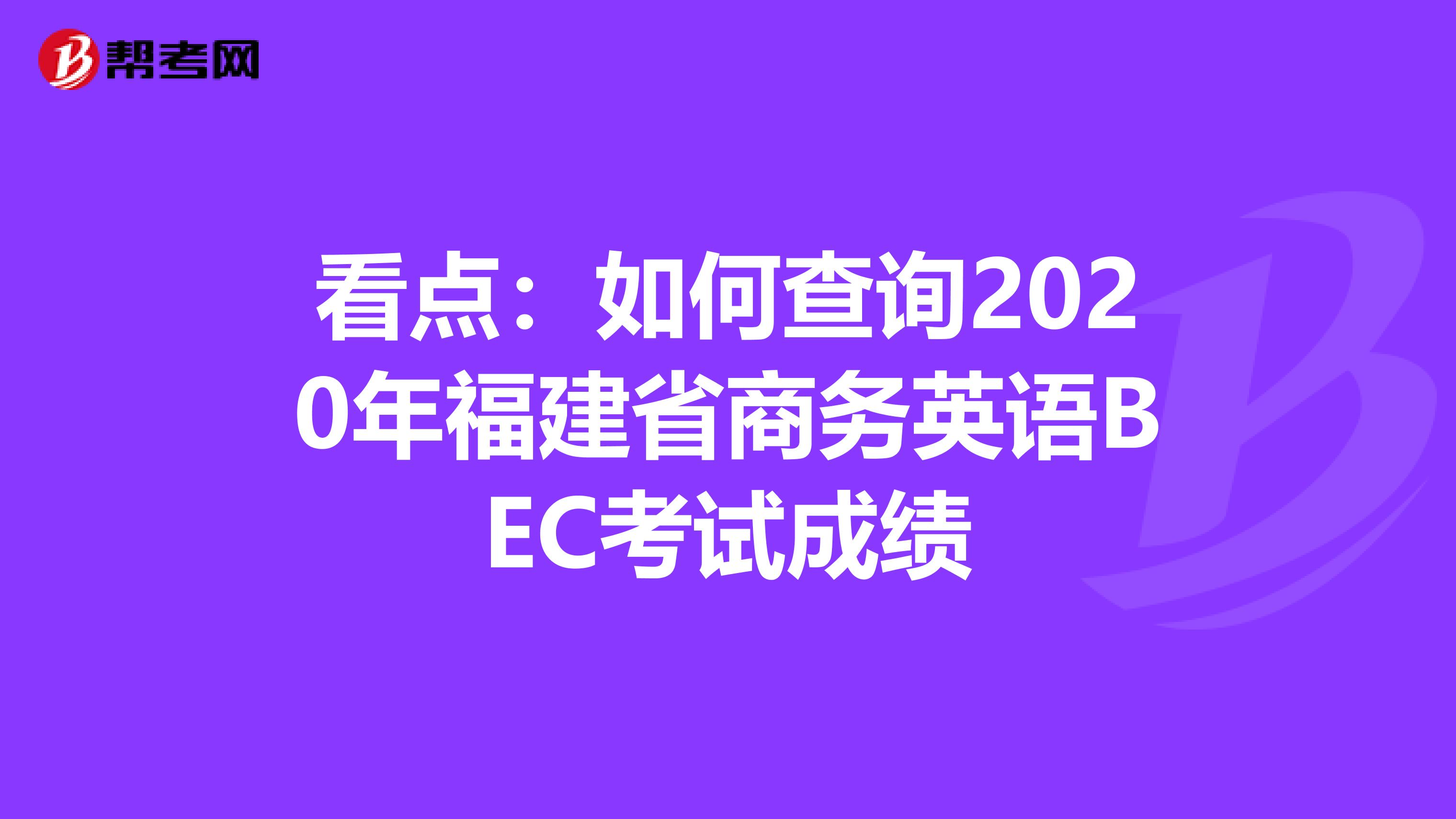 看點：如何查詢2020年福建省商務英語BEC考試成績
