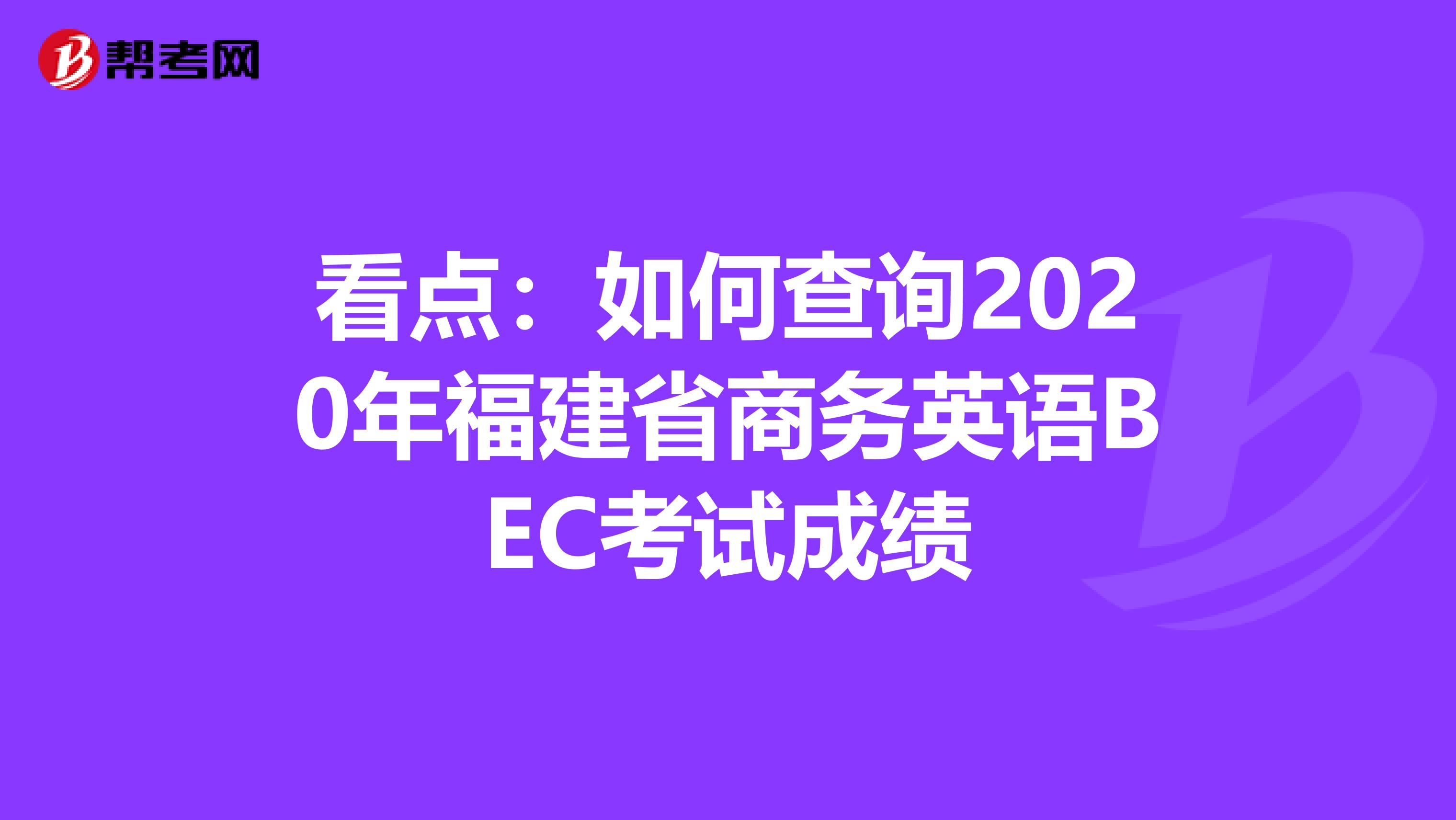 看点：如何查询2020年福建省商务英语BEC考试成绩