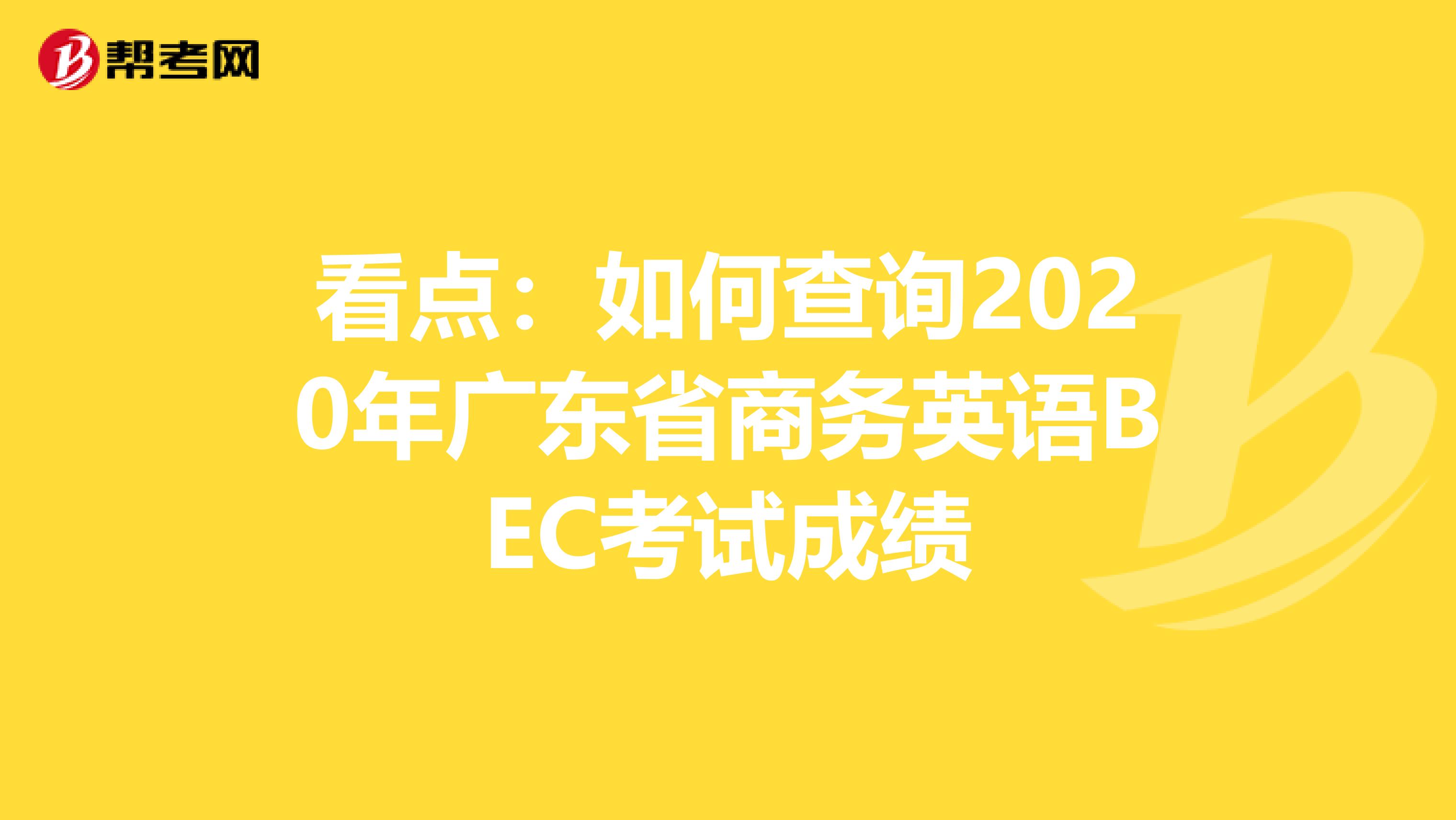 看点：如何查询2020年广东省商务英语BEC考试成绩