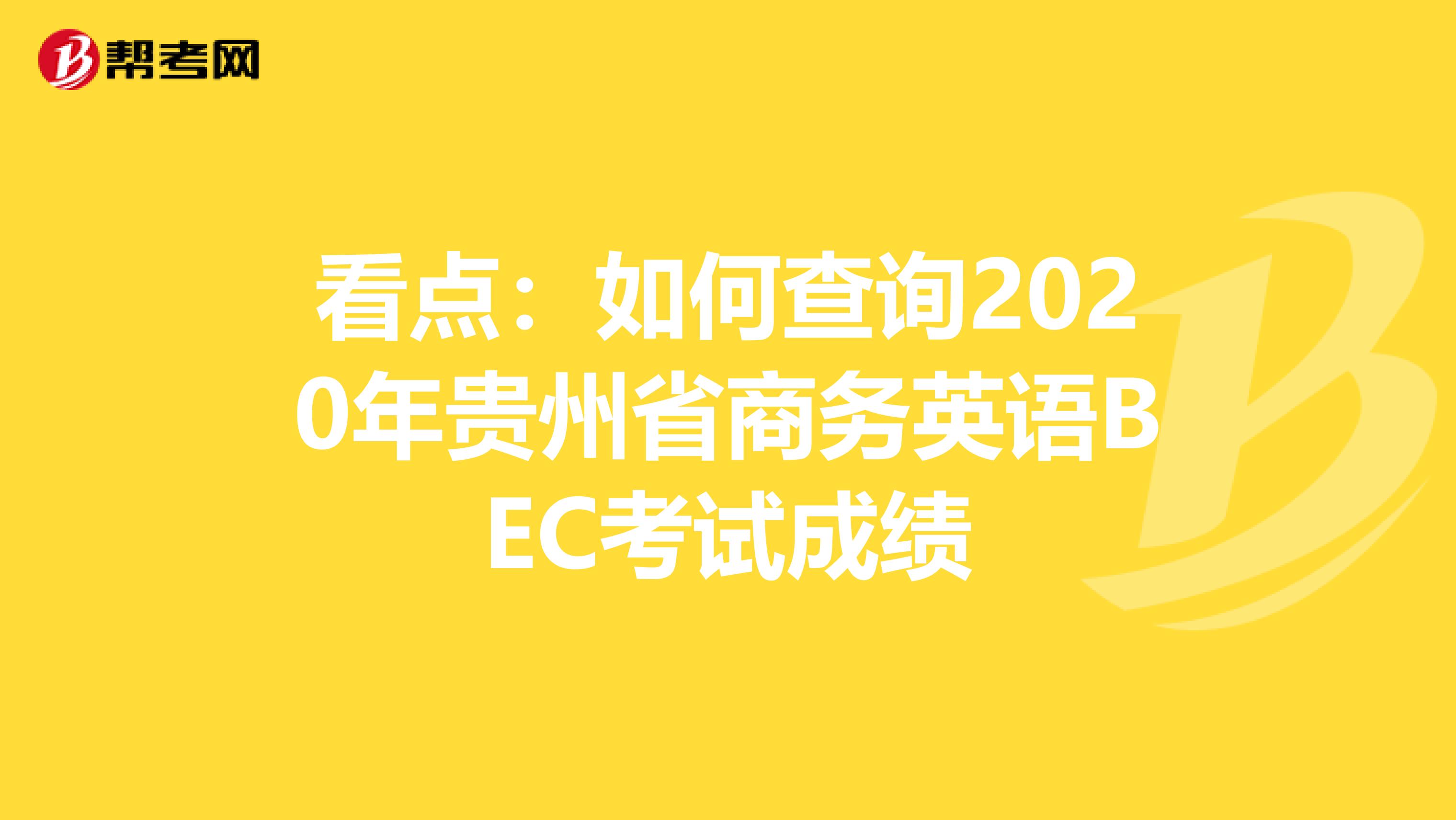 看点：如何查询2020年贵州省商务英语BEC考试成绩