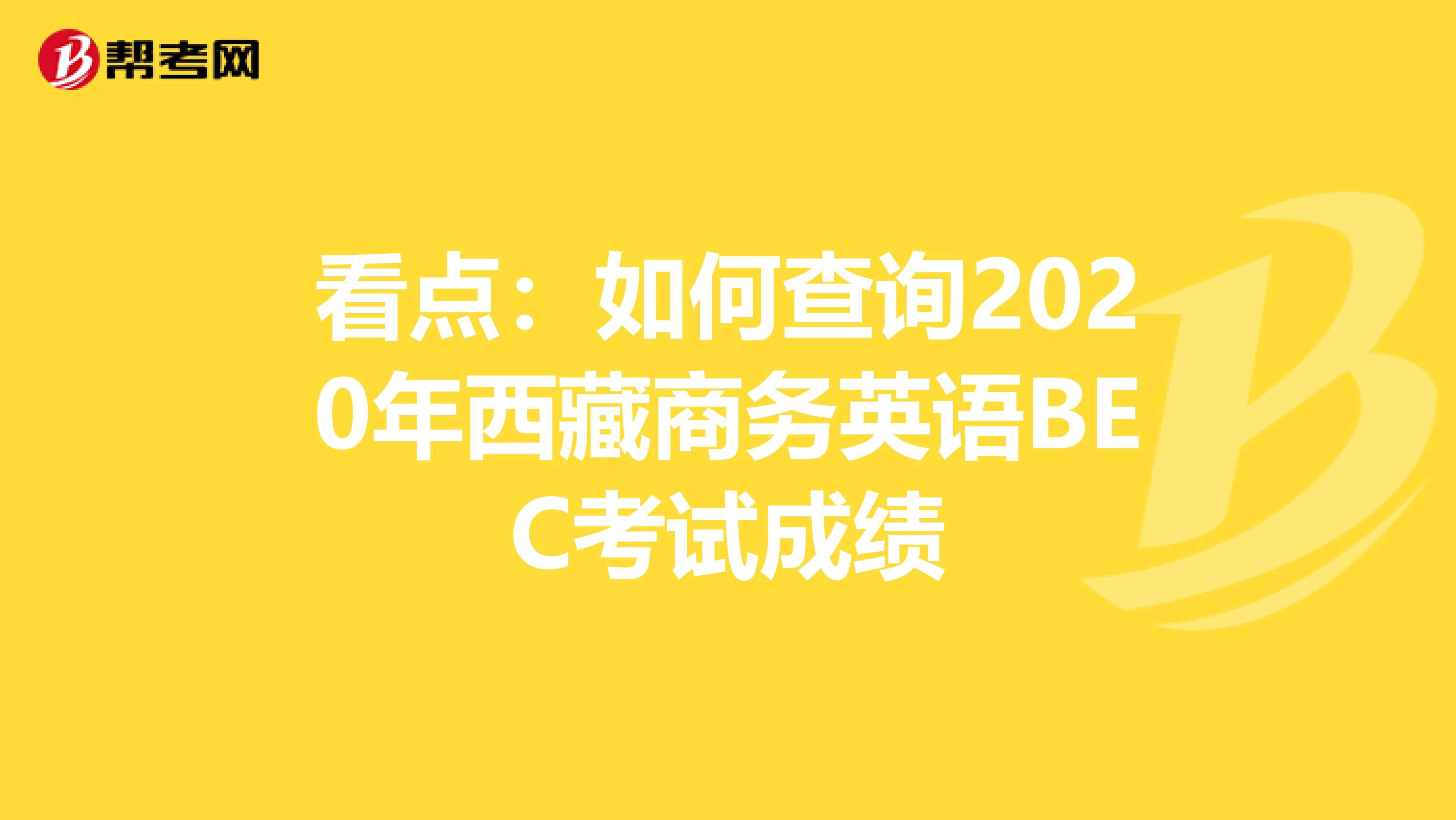 看点：如何查询2020年西藏商务英语BEC考试成绩