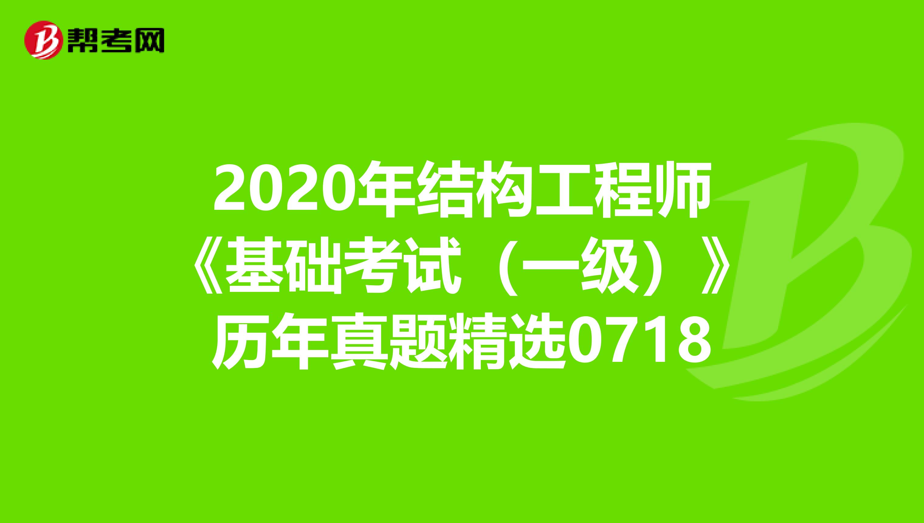 2020年结构工程师《基础考试（一级）》历年真题精选0718