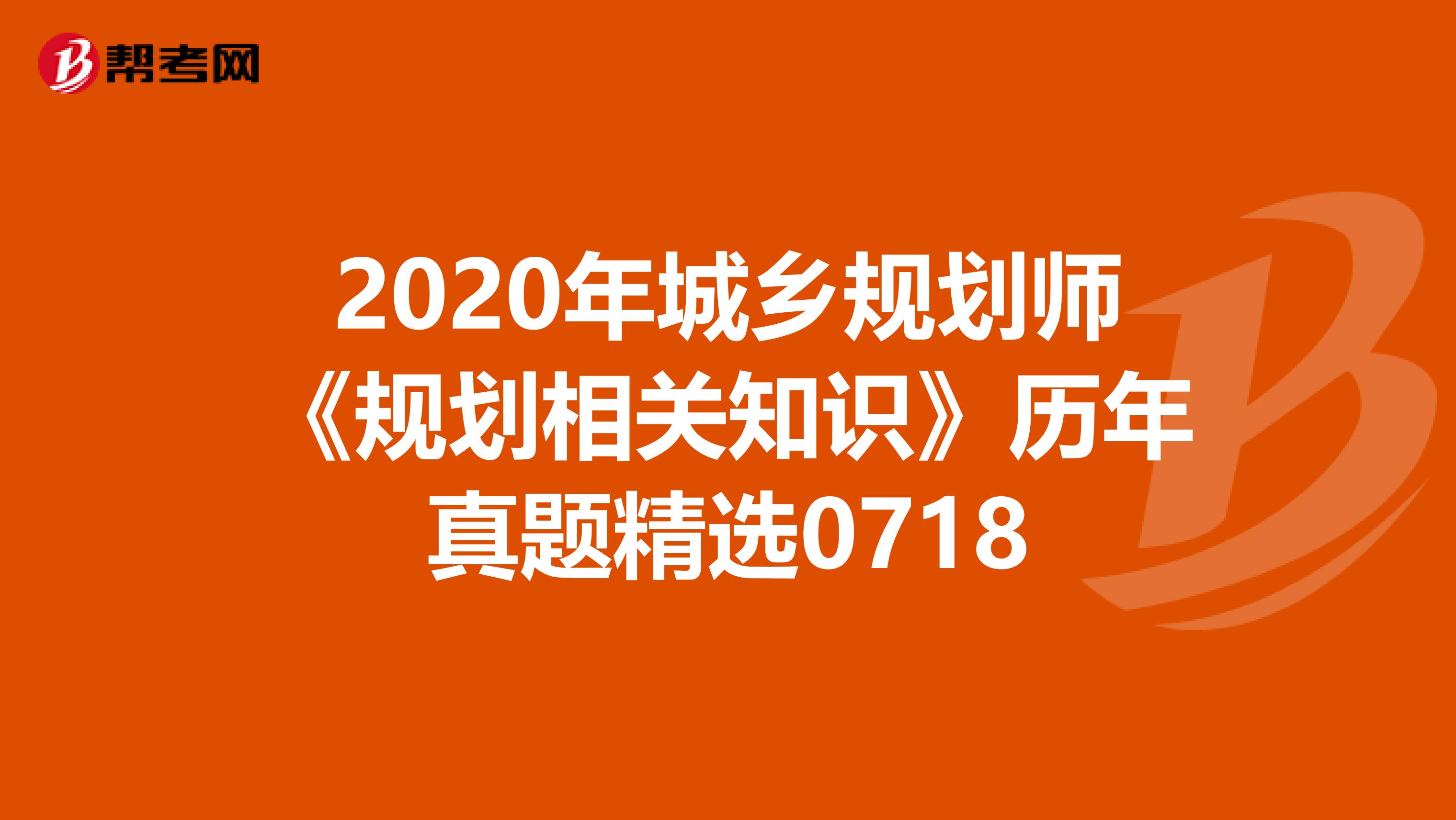 2020年城乡规划师《规划相关知识》历年真题精选0718