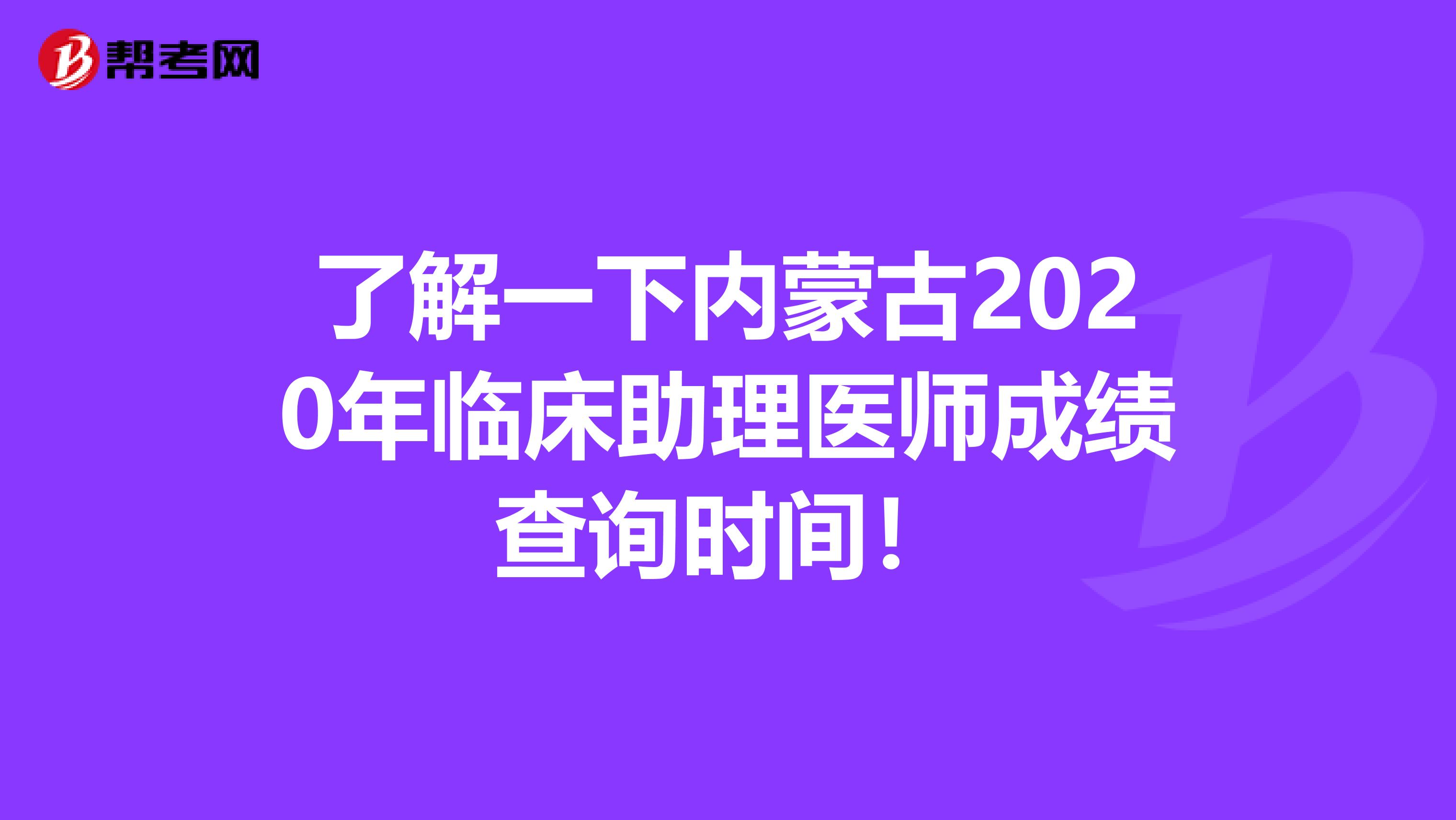 了解一下内蒙古2020年临床助理医师成绩查询时间！