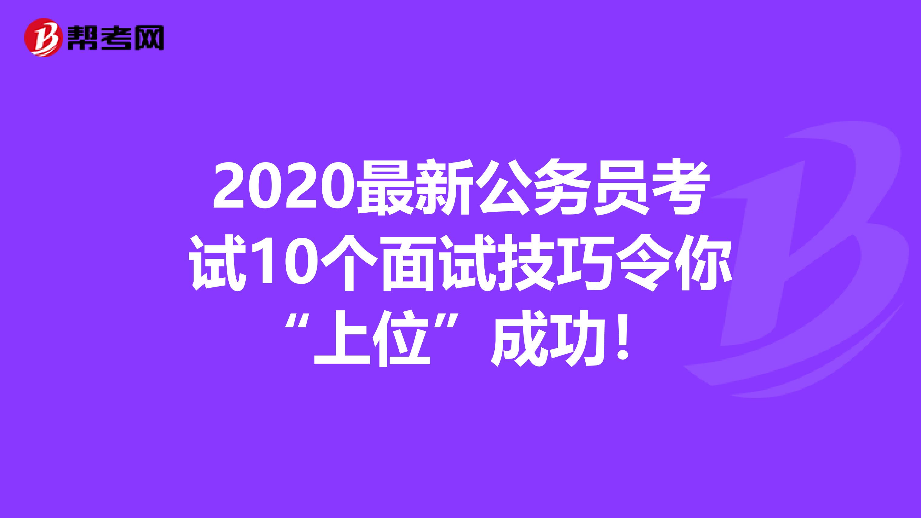 2020最新公务员考试10个面试技巧令你“上位”成功！