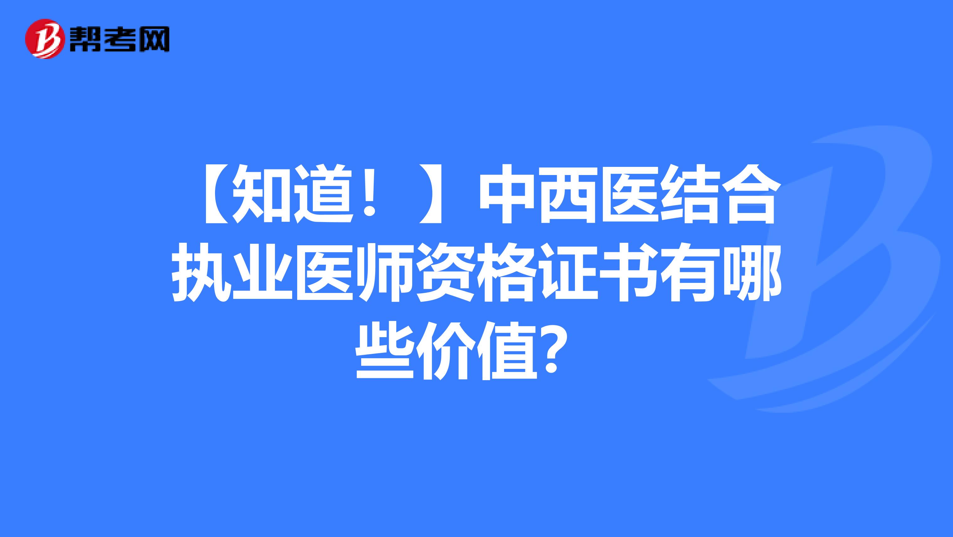 【知道！】中西医结合执业医师资格证书有哪些价值？