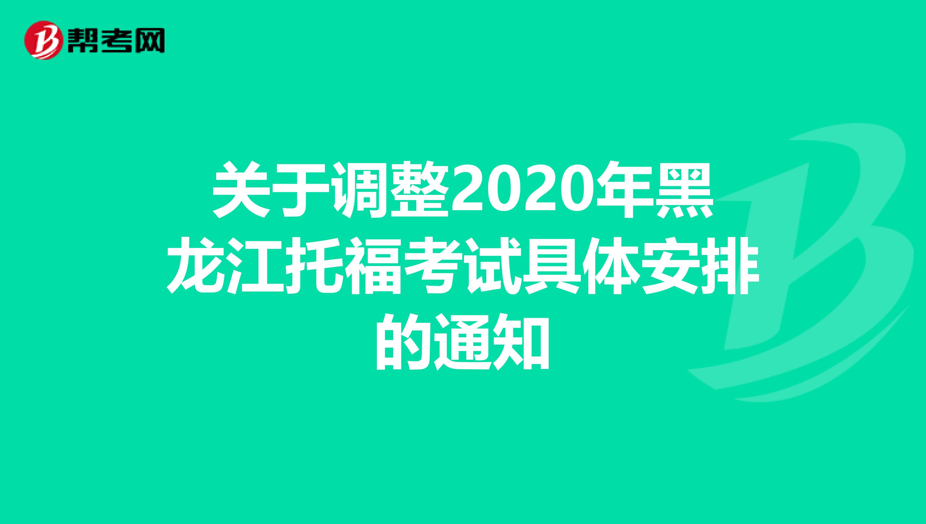 关于调整2020年黑龙江托福考试具体安排的通知