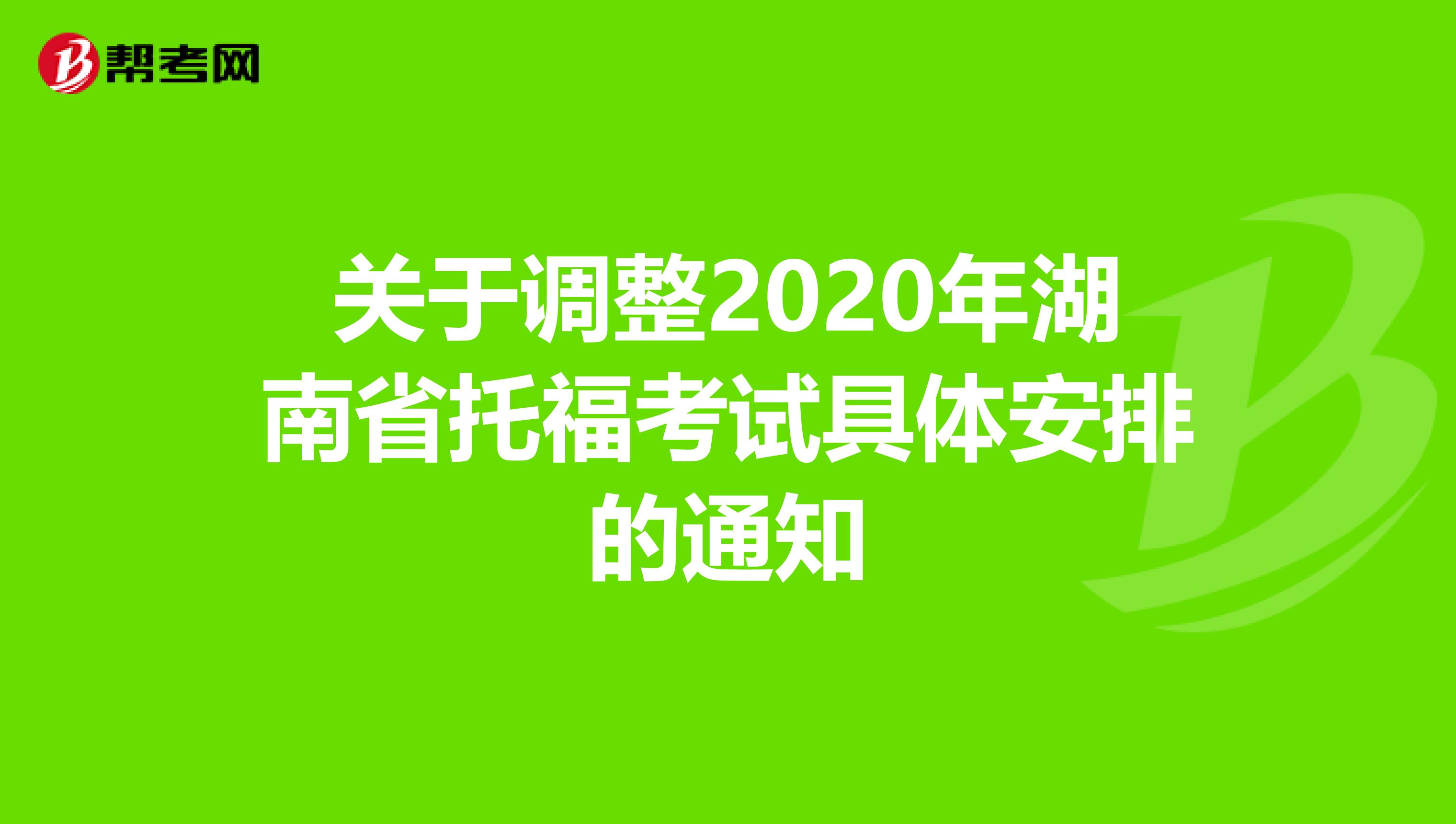 关于调整2020年湖南省托福考试具体安排的通知