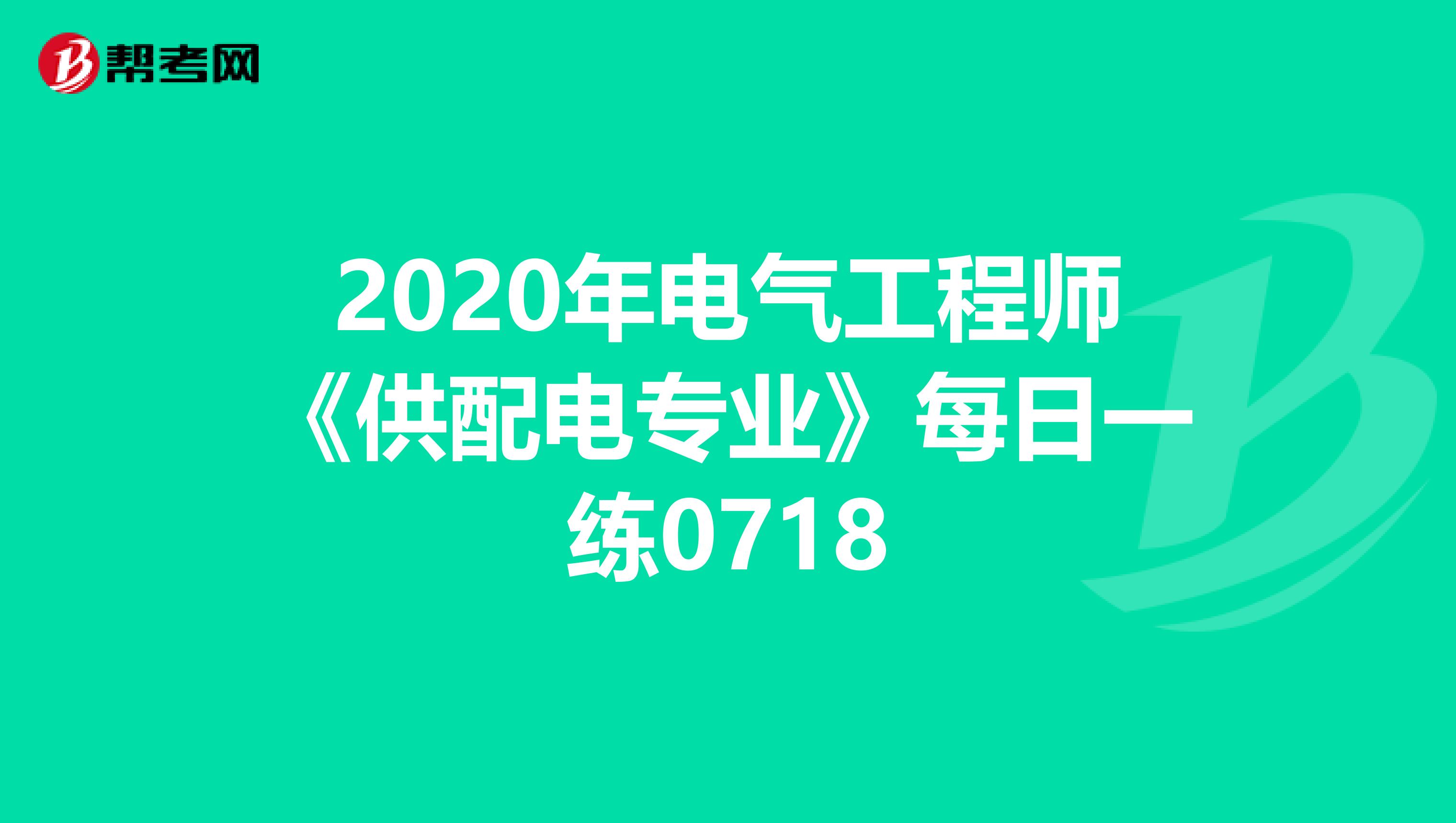 2020年电气工程师《供配电专业》每日一练0718