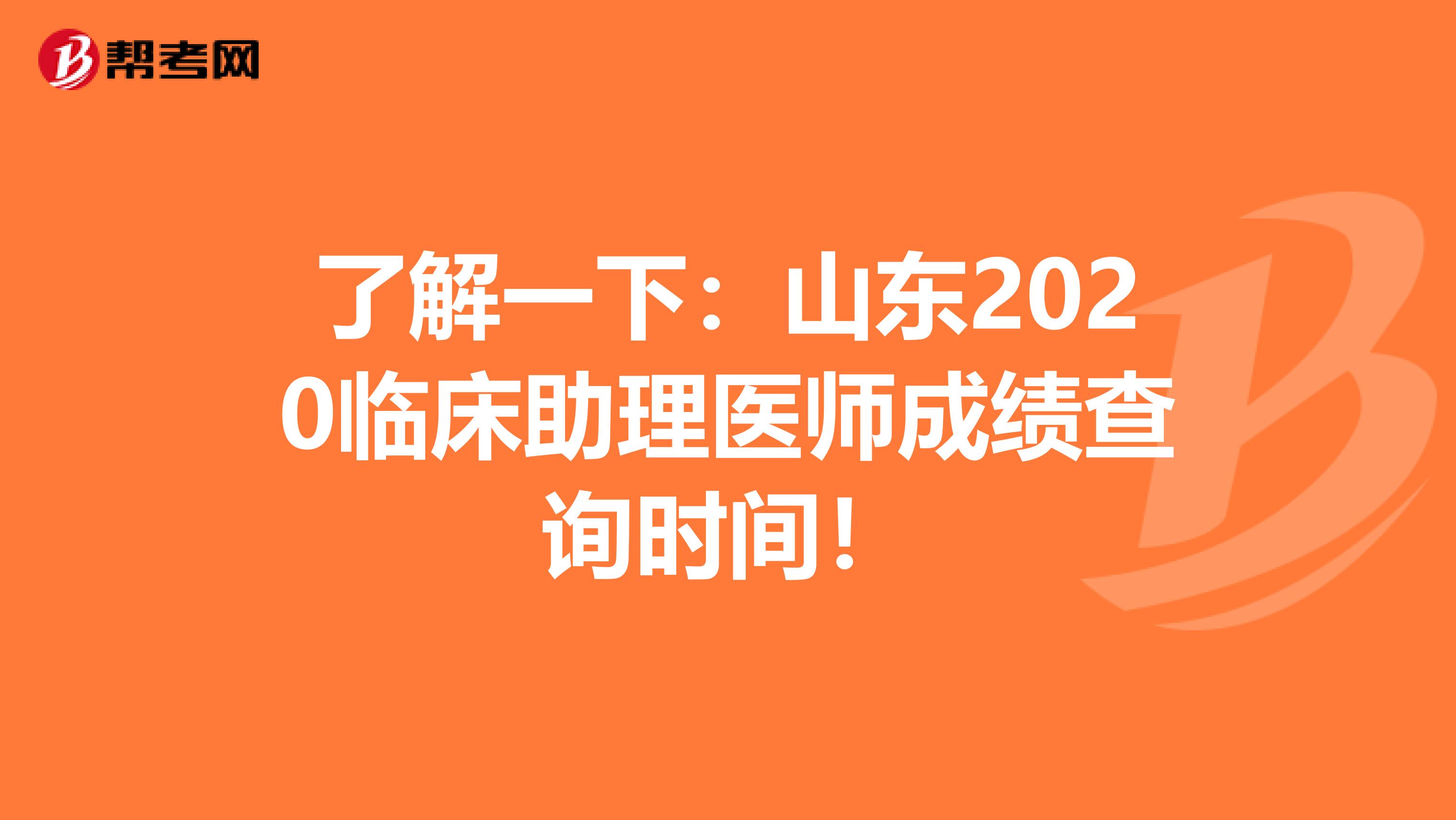 了解一下：山東2020臨床助理醫師成績查詢時間！