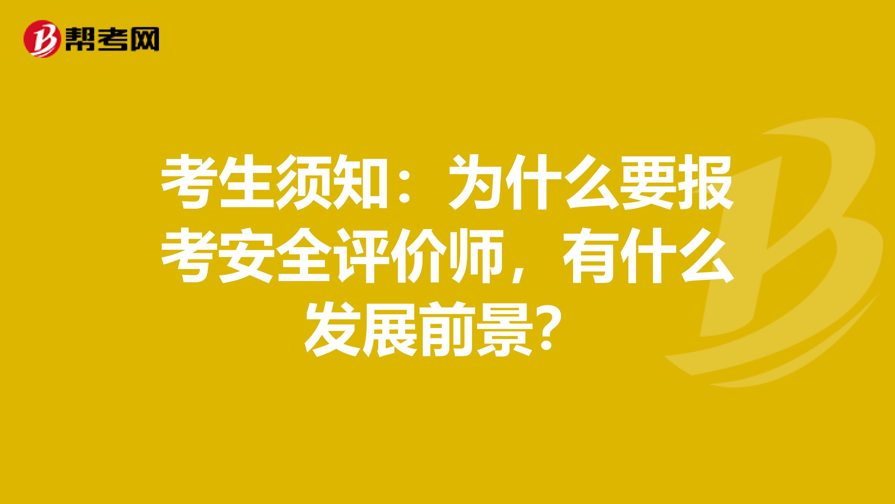 考生须知：为什么要报考安全评价师，有什么发展前景？