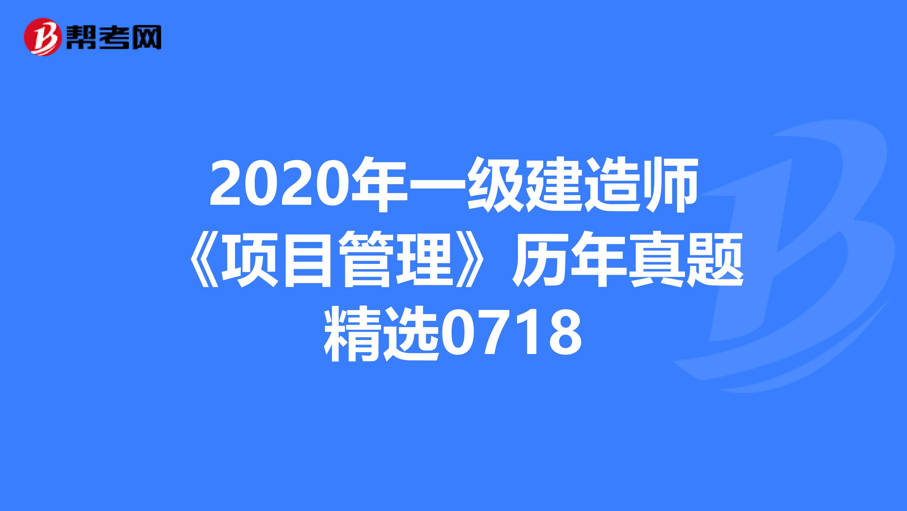 2020年一級建造師《項目管理》歷年真題精選0718