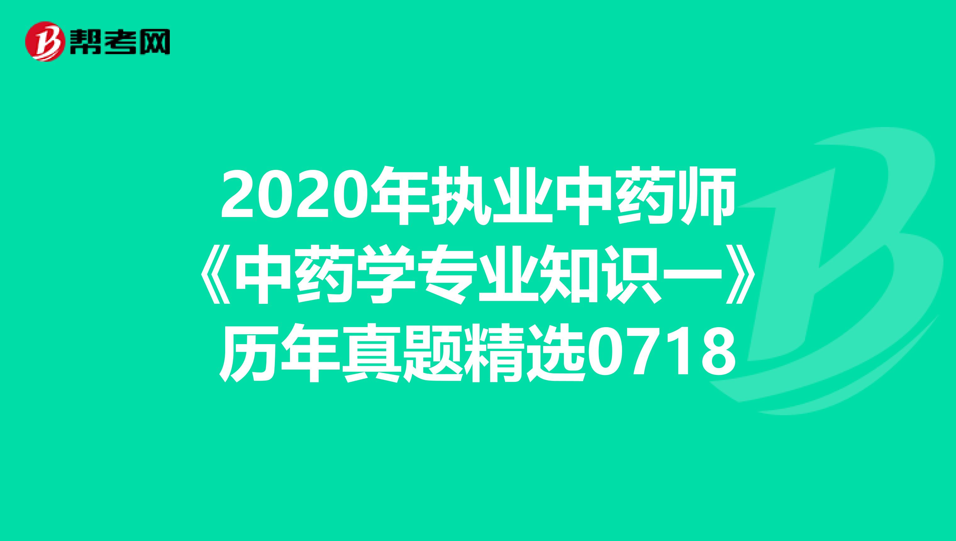 2020年执业中药师《中药学专业知识一》历年真题精选0718