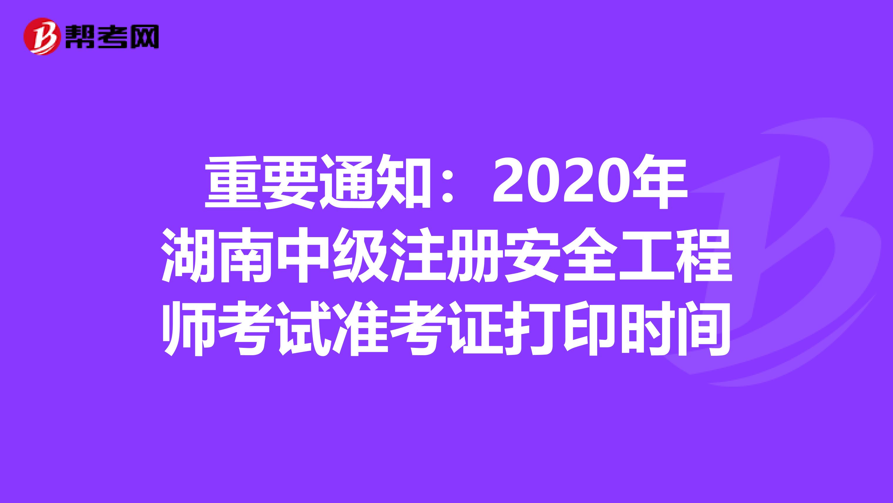 重要通知：2020年湖南中级注册安全工程师考试准考证打印时间