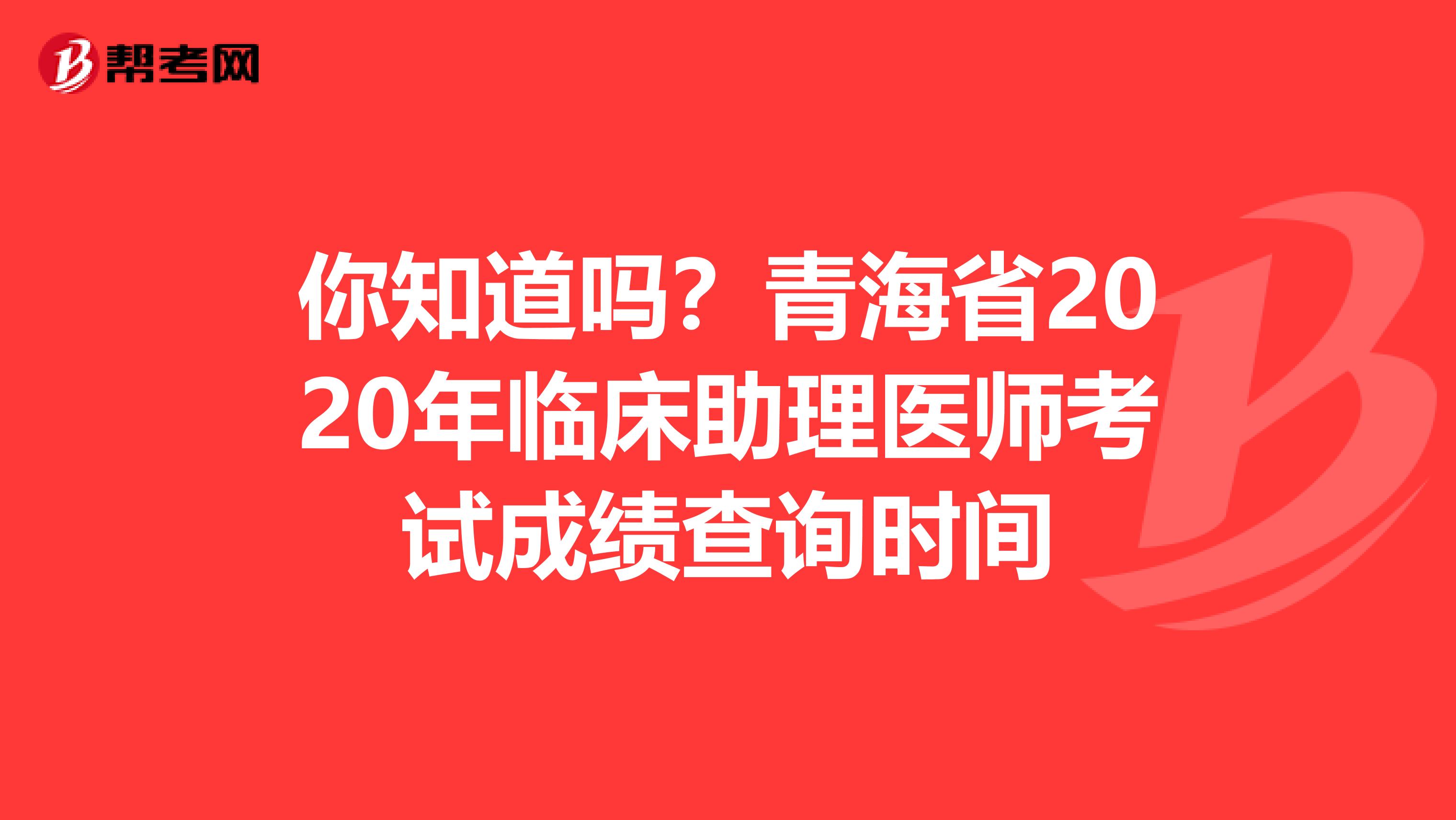 你知道嗎？青海省2020年臨床助理醫師考試成績查詢時間