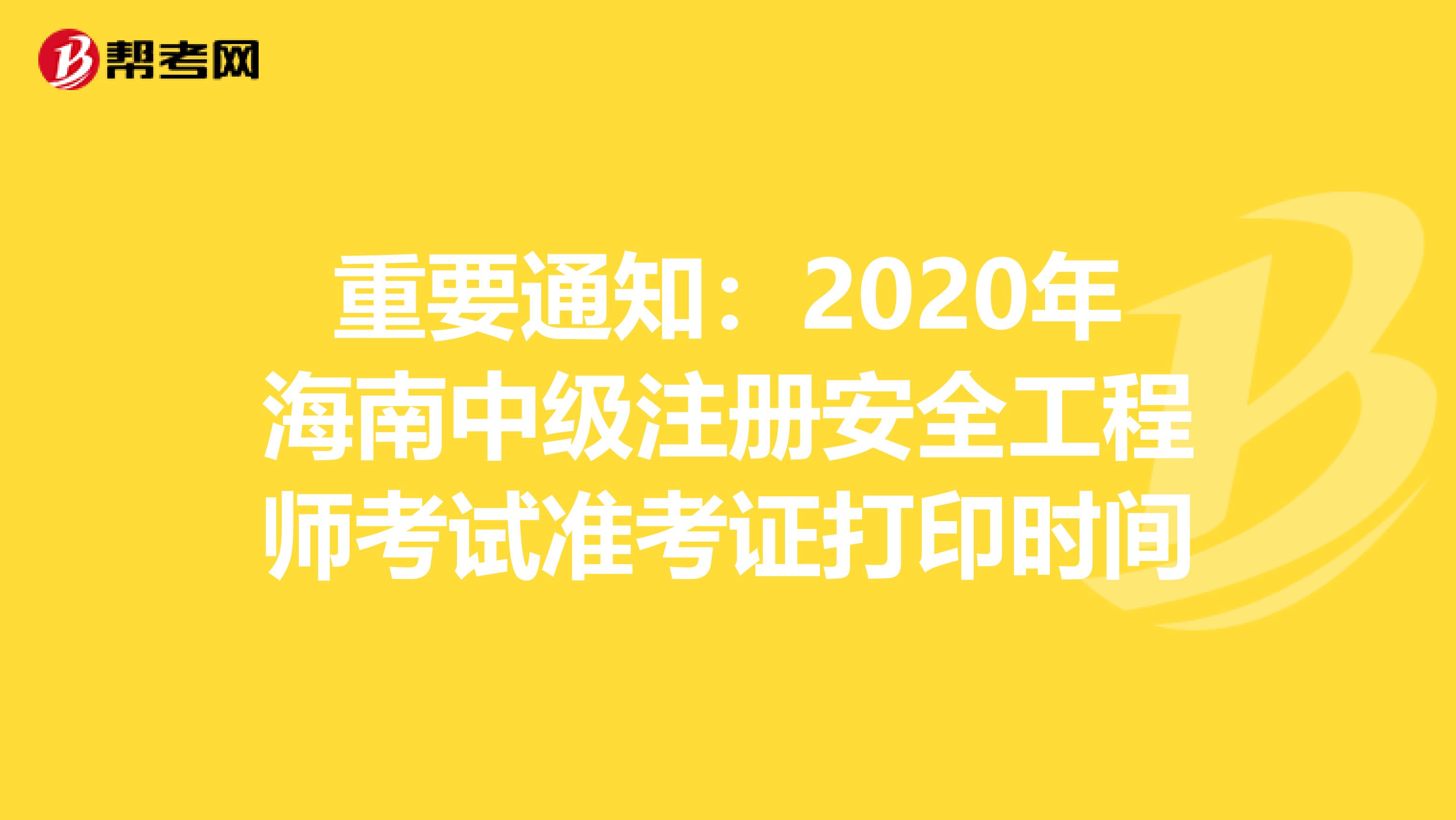 重要通知：2020年海南中级注册安全工程师考试准考证打印时间