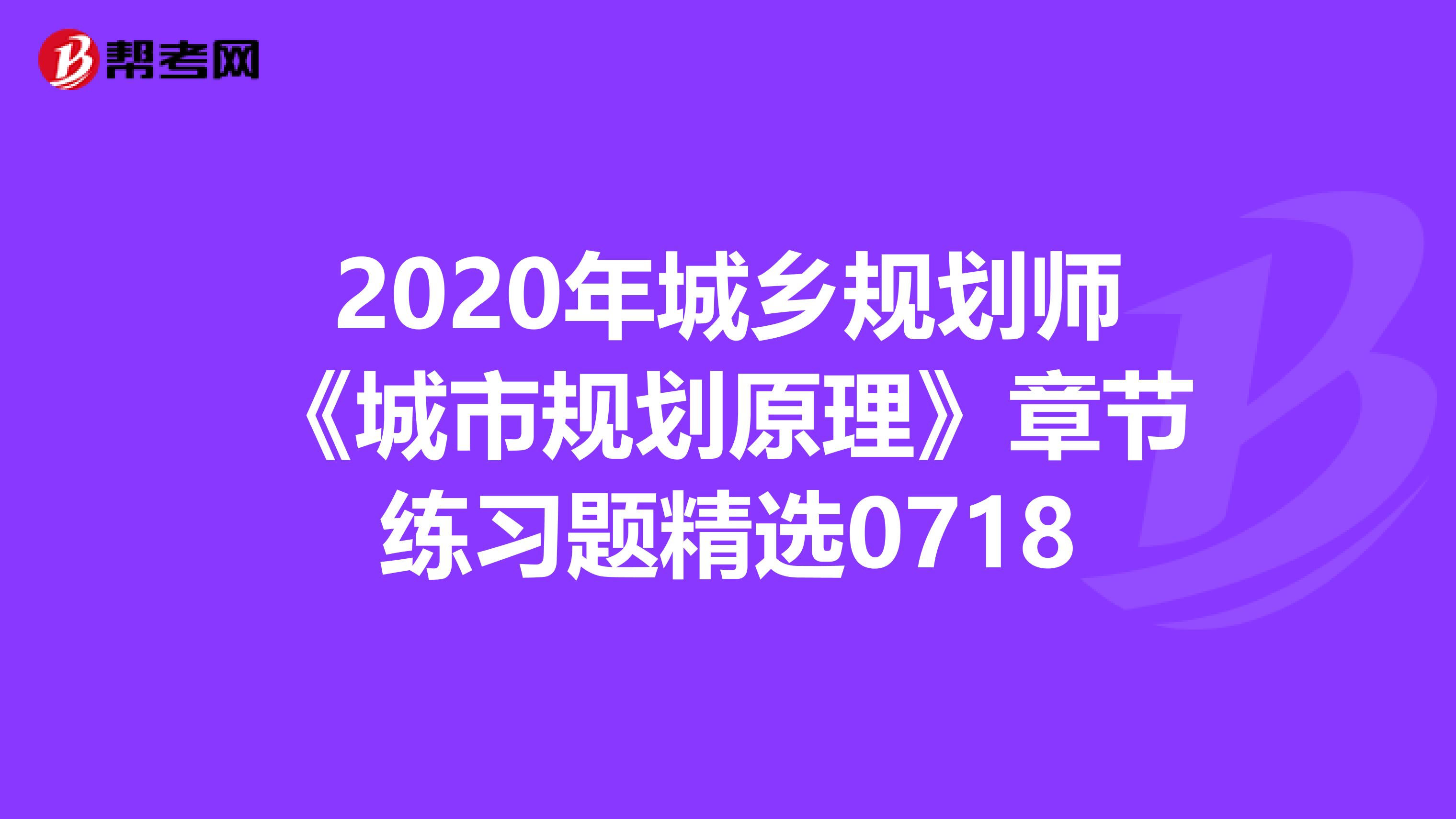 2020年城乡规划师《城市规划原理》章节练习题精选0718