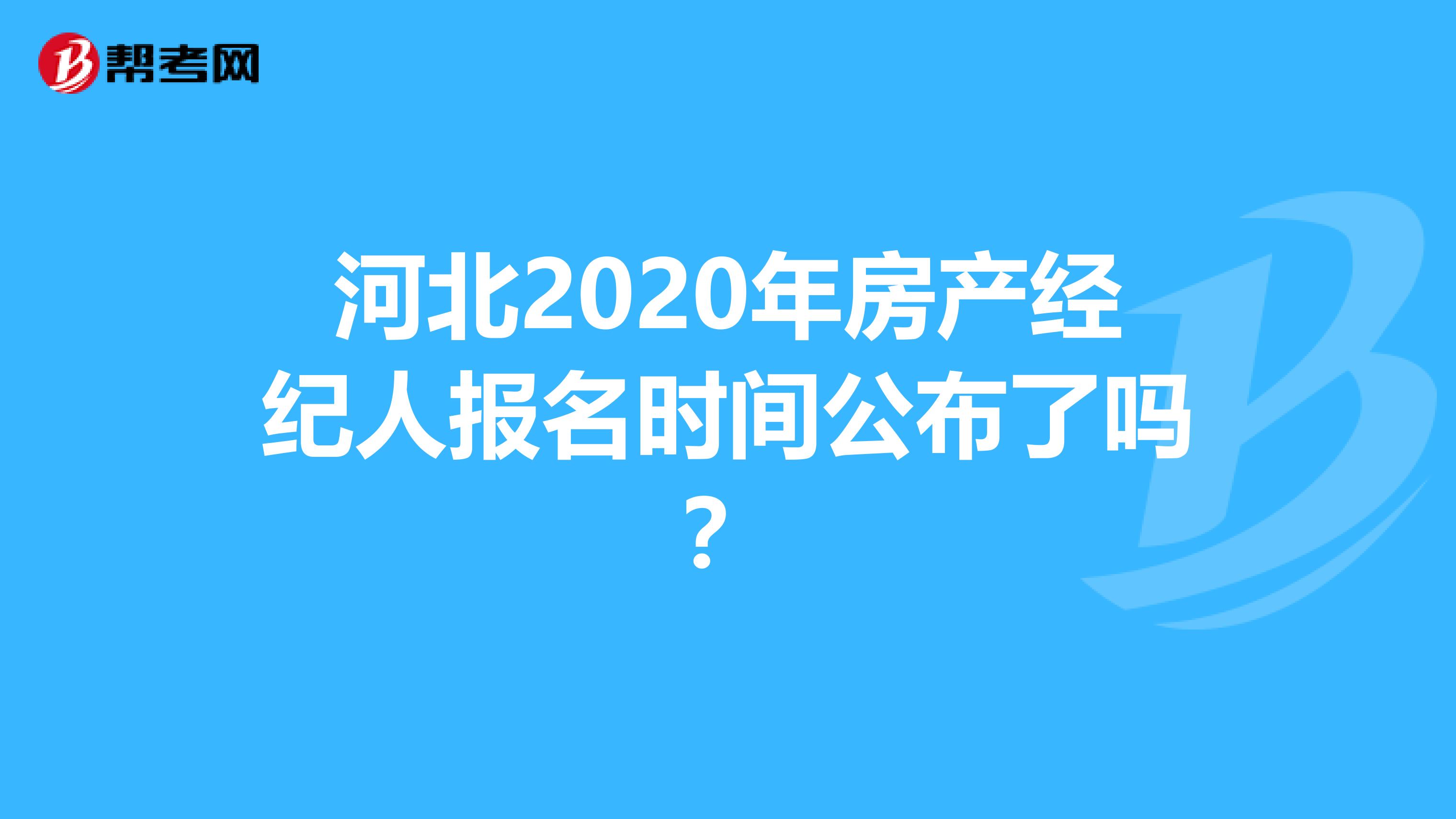 河北2020年房产经纪人报名时间公布了吗？