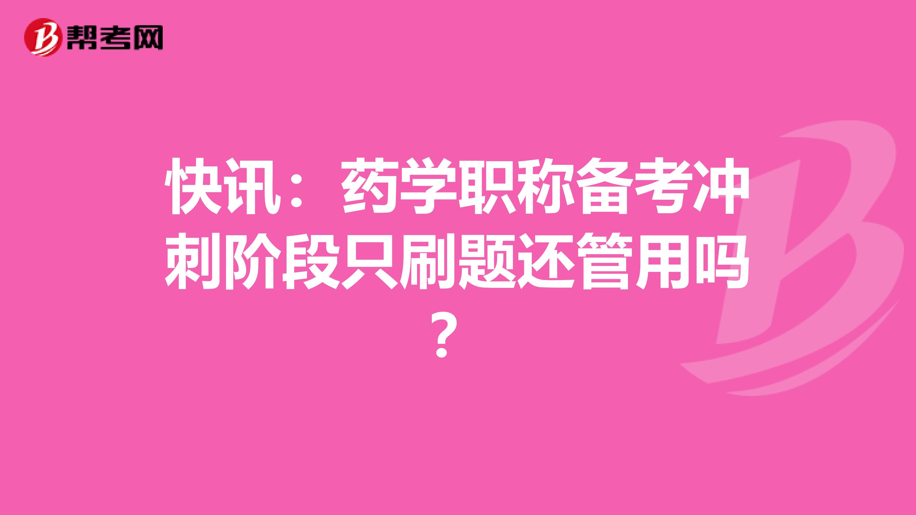 快讯：药学职称备考冲刺阶段只刷题还管用吗？