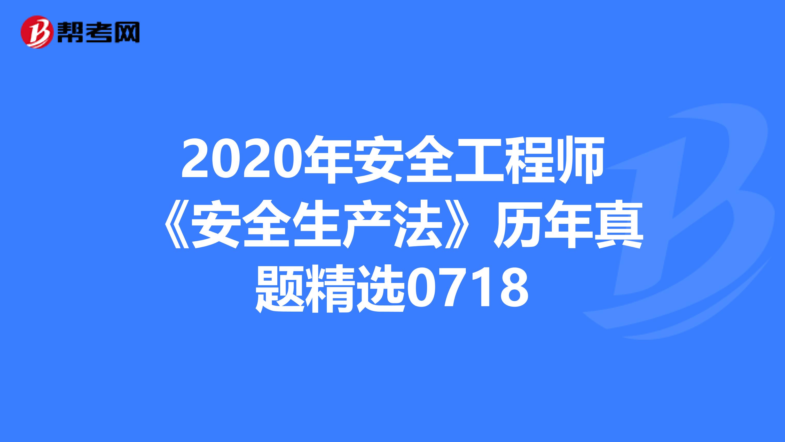 2020年安全工程师《安全生产法》历年真题精选0718