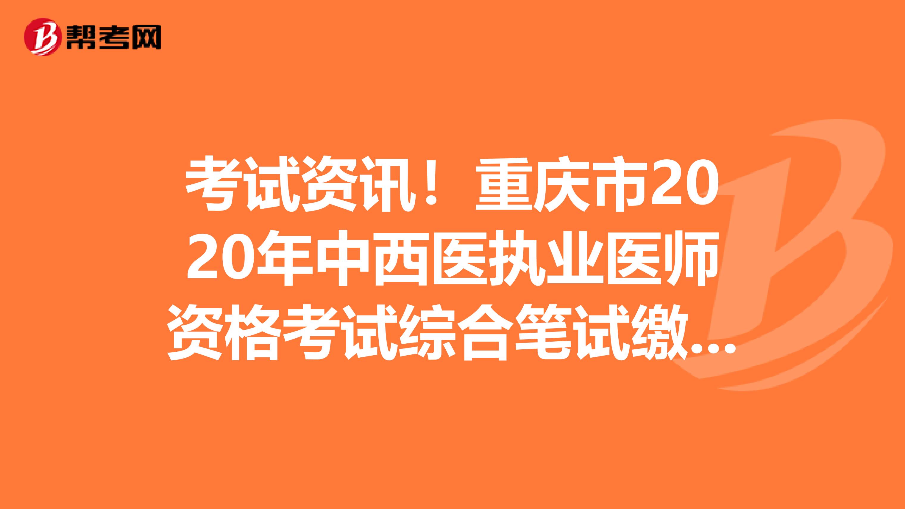 考试资讯！重庆市2020年中西医执业医师资格考试综合笔试缴费时间和入口