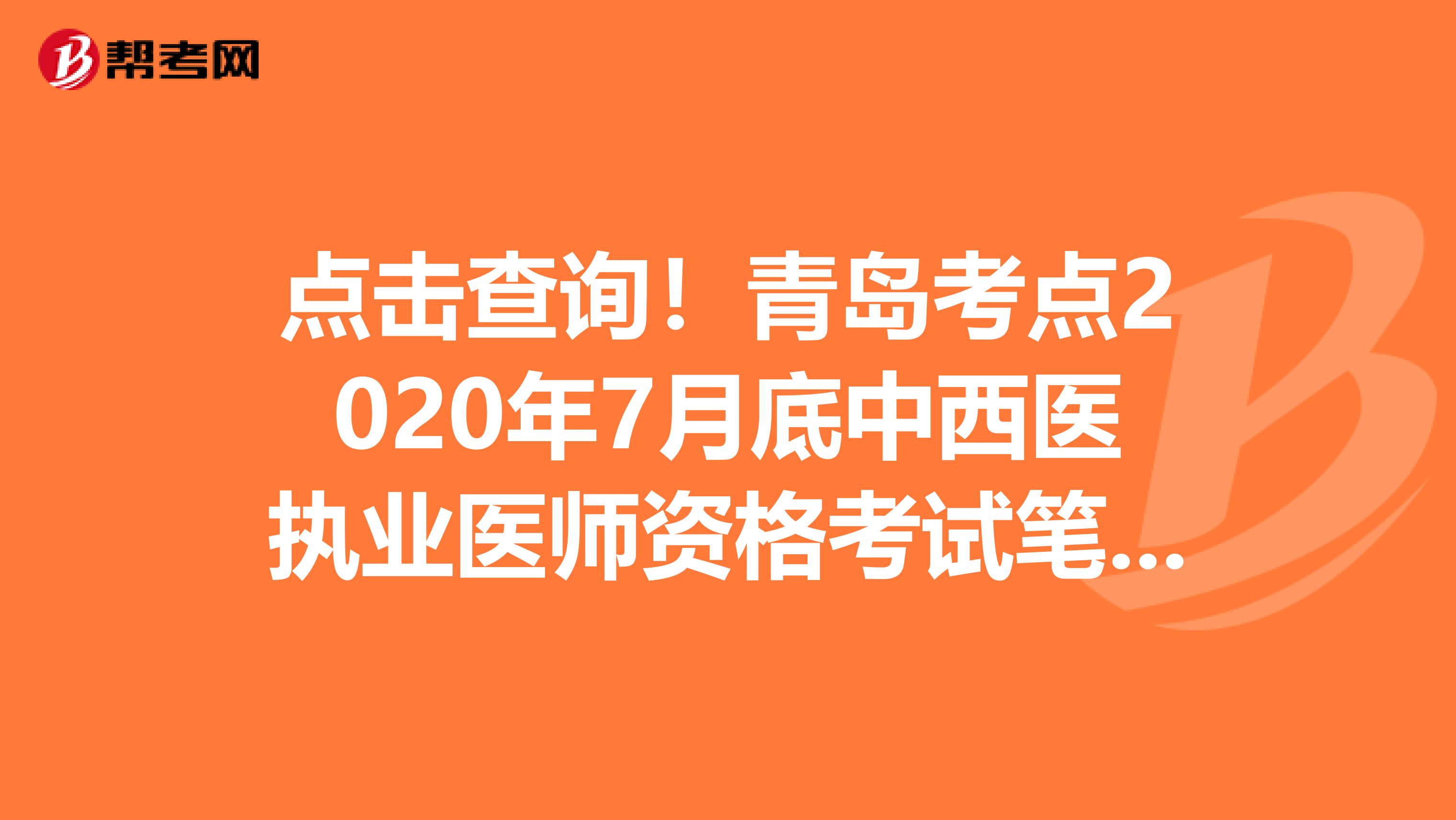 点击查询！青岛考点2020年7月底中西医执业医师资格考试笔试缴费