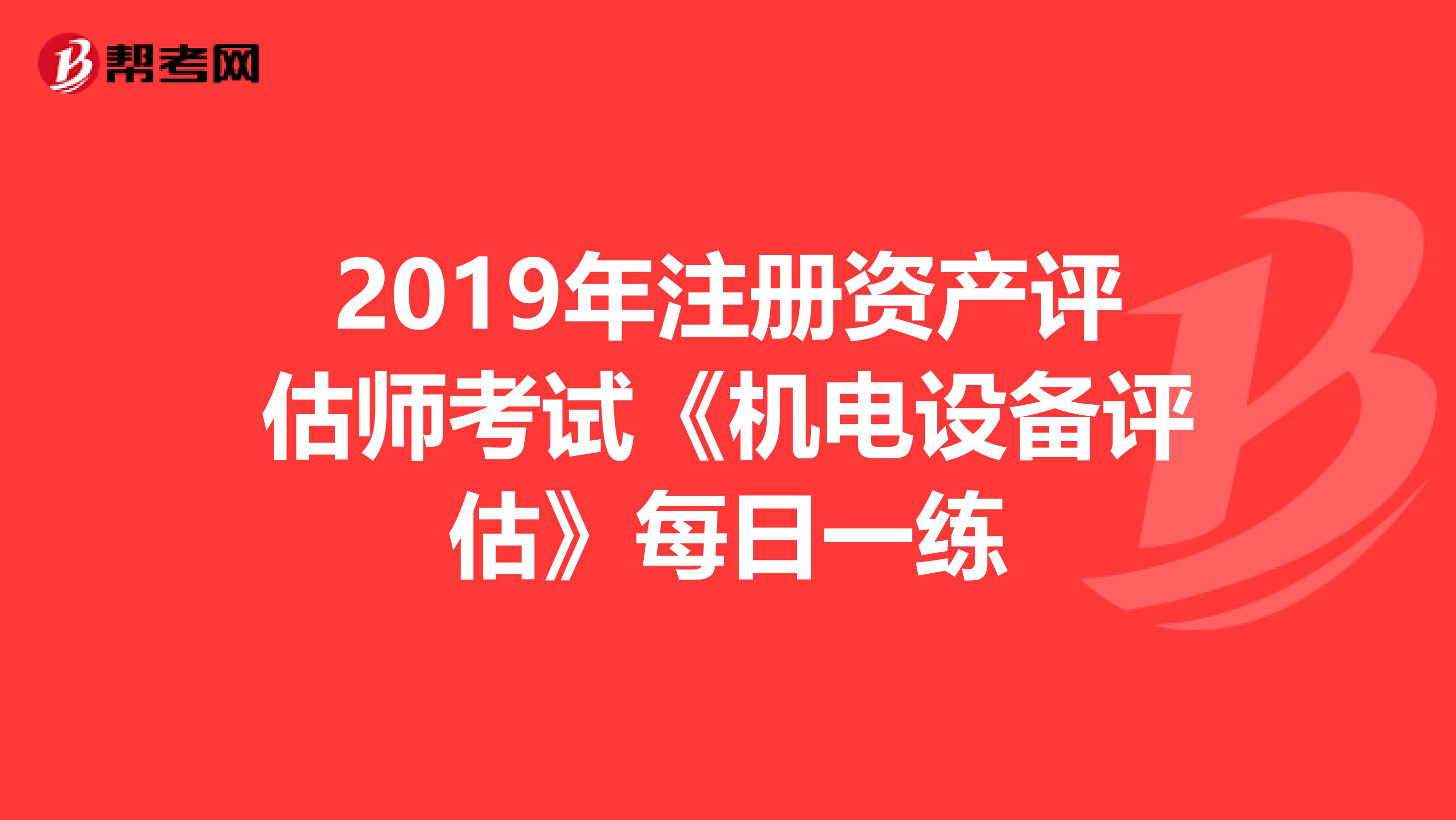 2019年注冊資產評估師考試《機電設備評估》每日一練