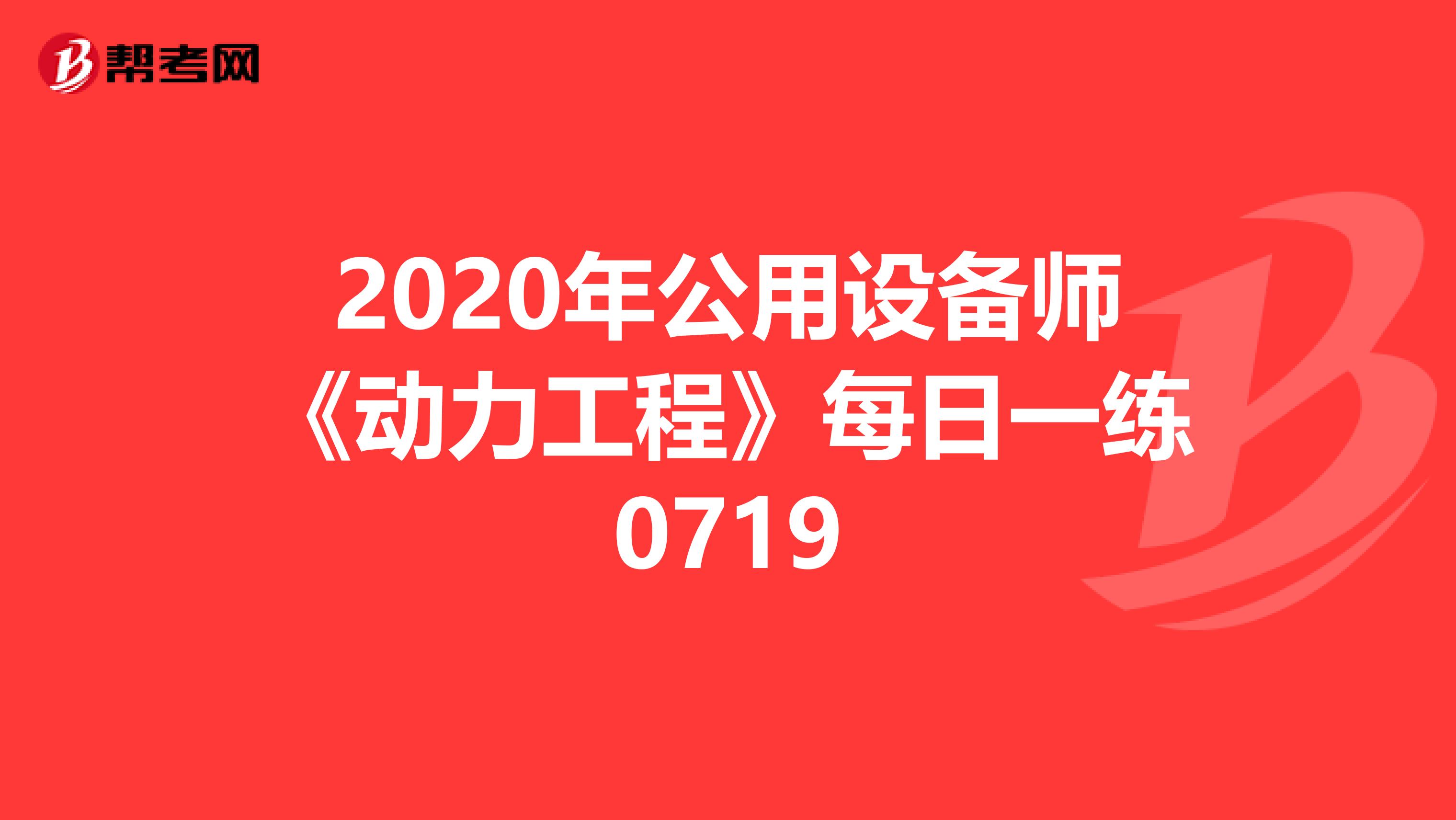 2020年公用设备师《动力工程》每日一练0719