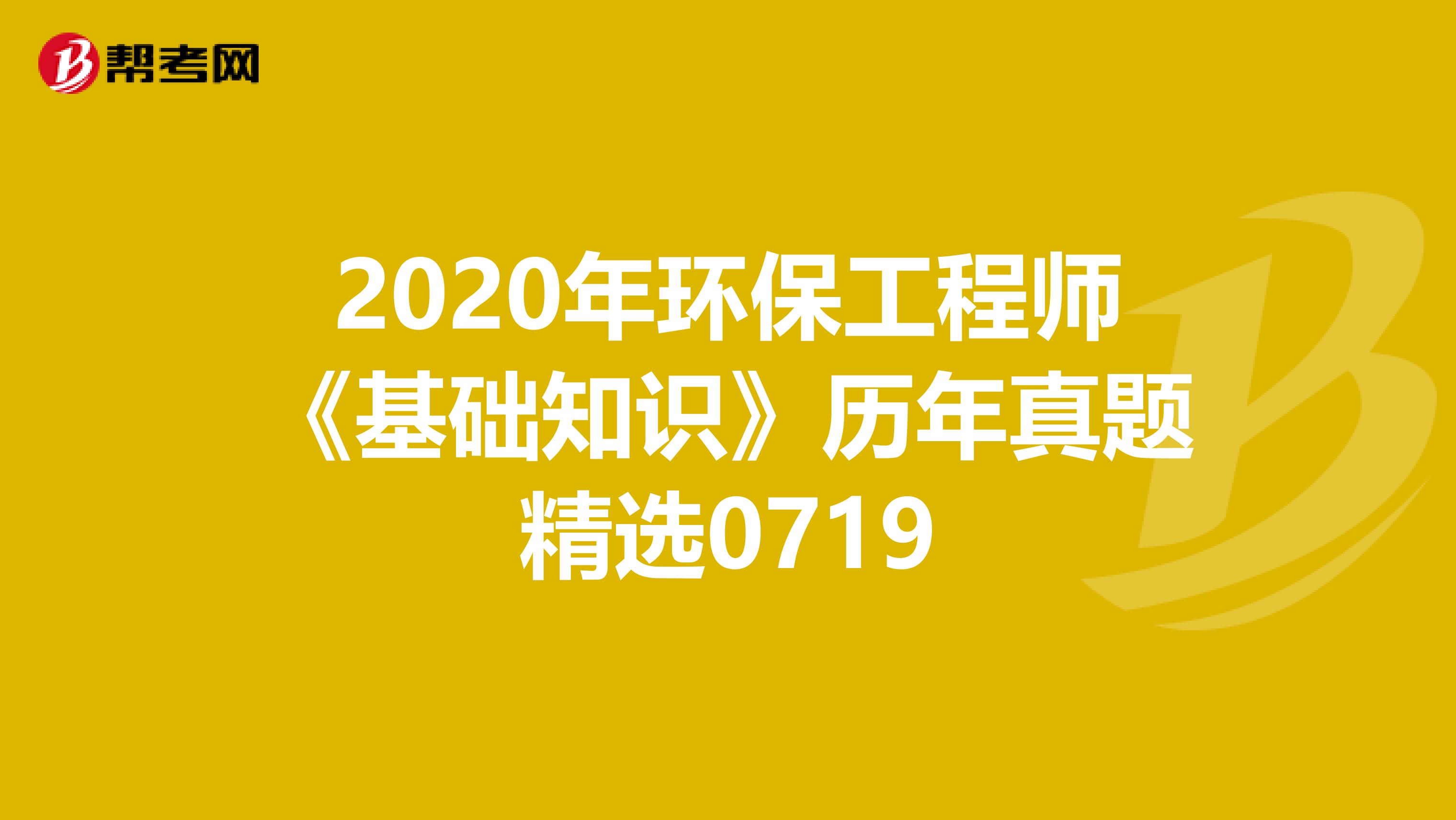 2020年环保工程师《基础知识》历年真题精选0719