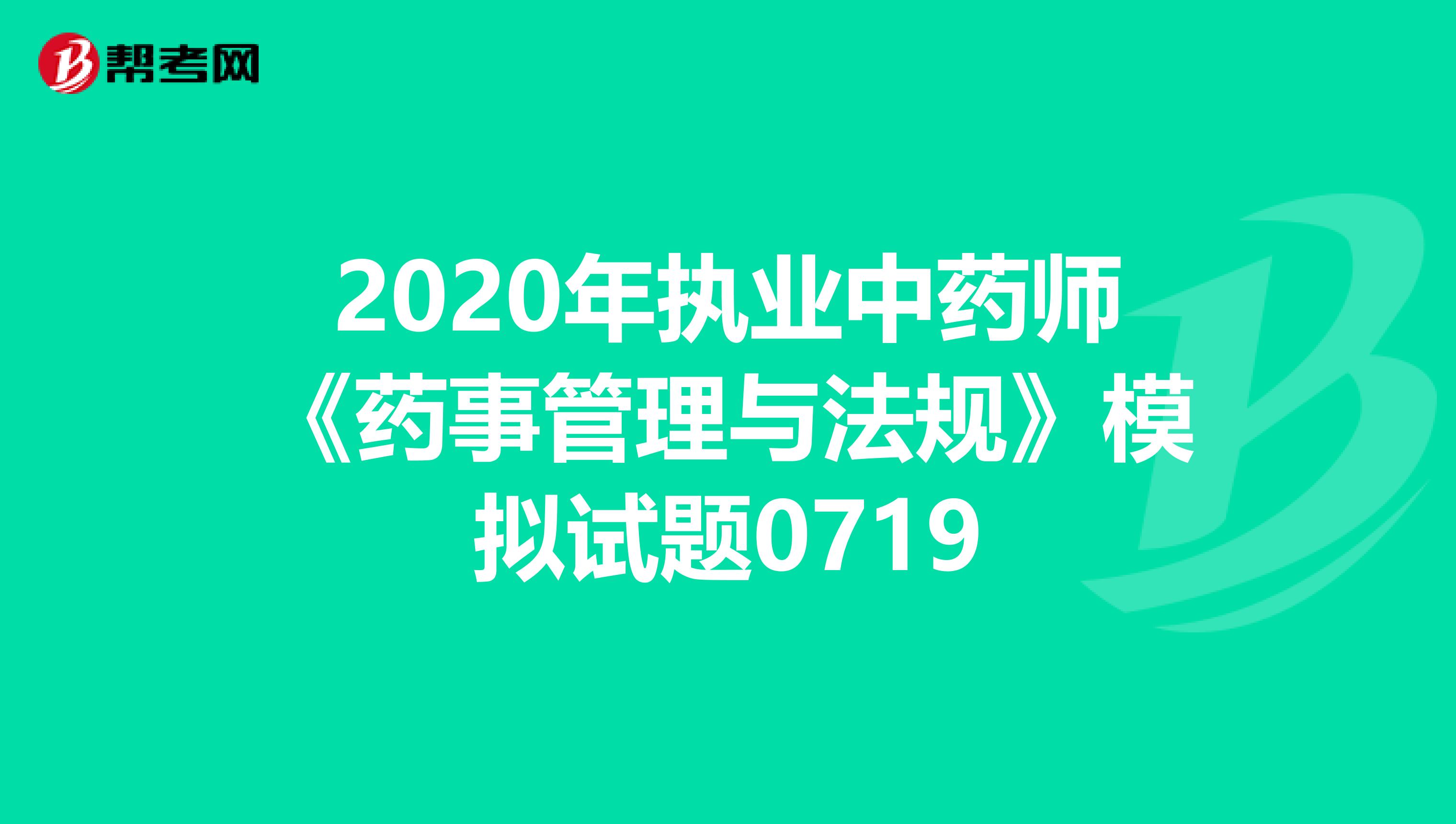 2020年执业中药师《药事管理与法规》模拟试题0719