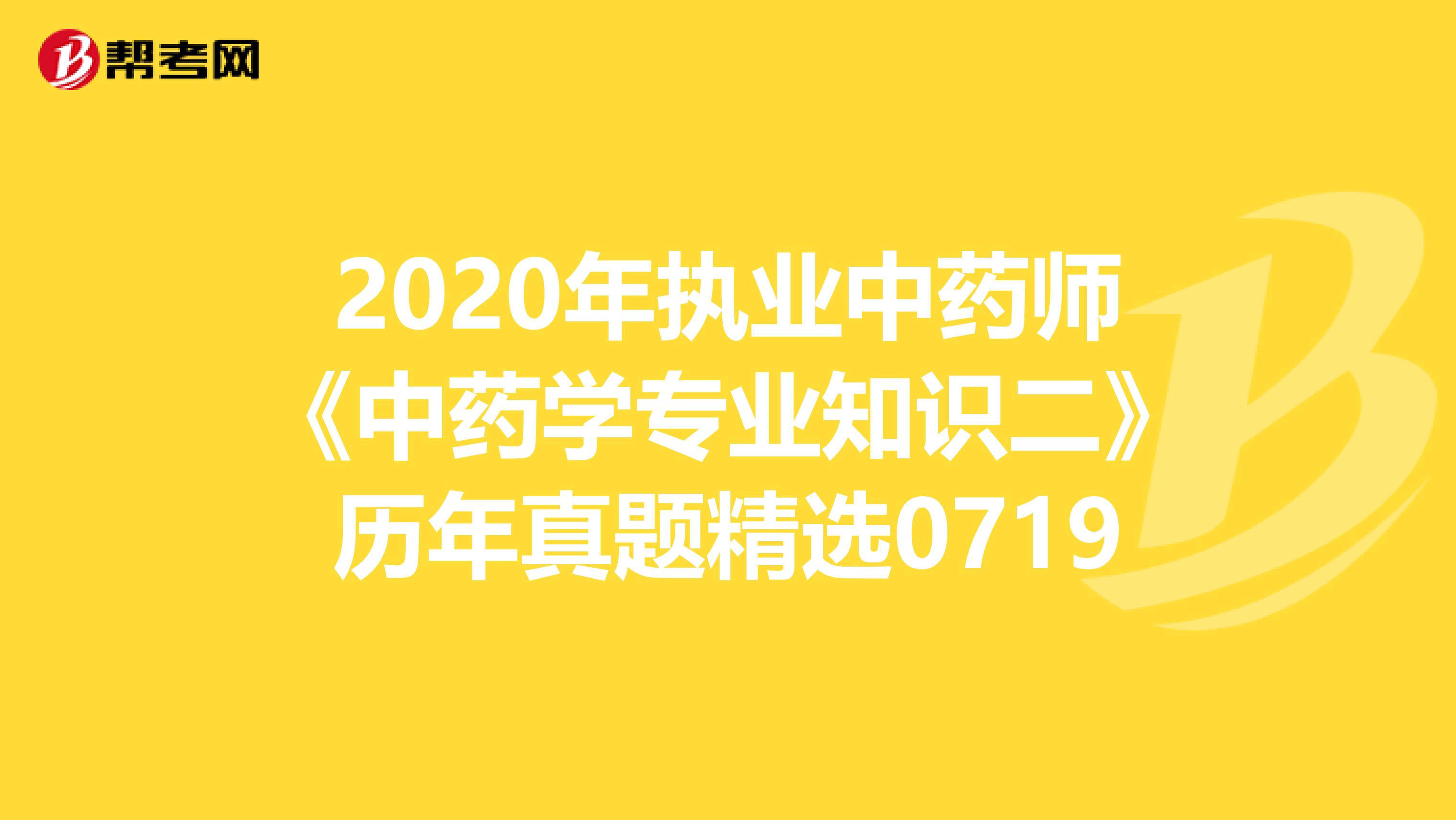 2020年执业中药师《中药学专业知识二》历年真题精选0719