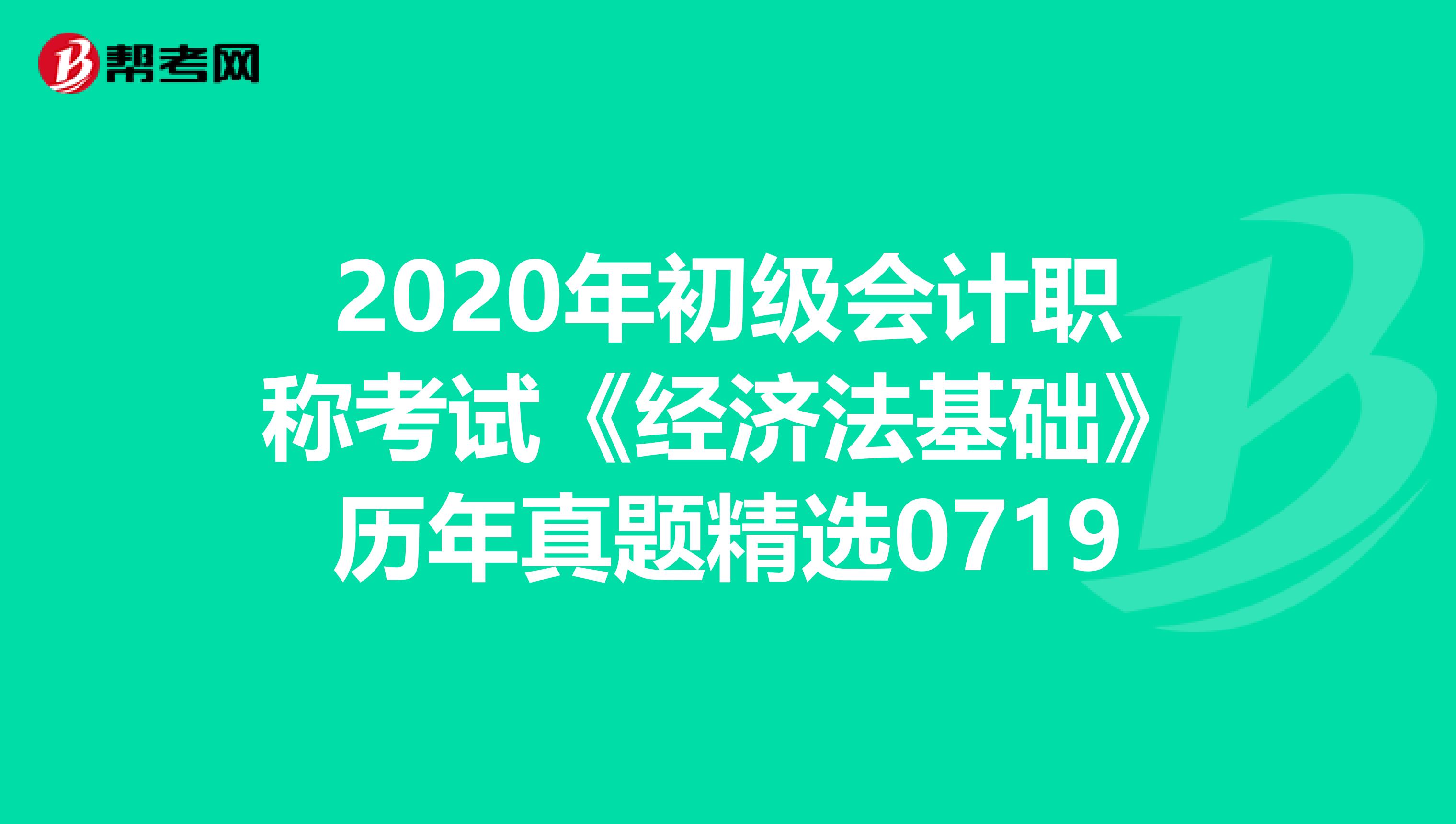 2020年初级会计职称考试《经济法基础》历年真题精选0719