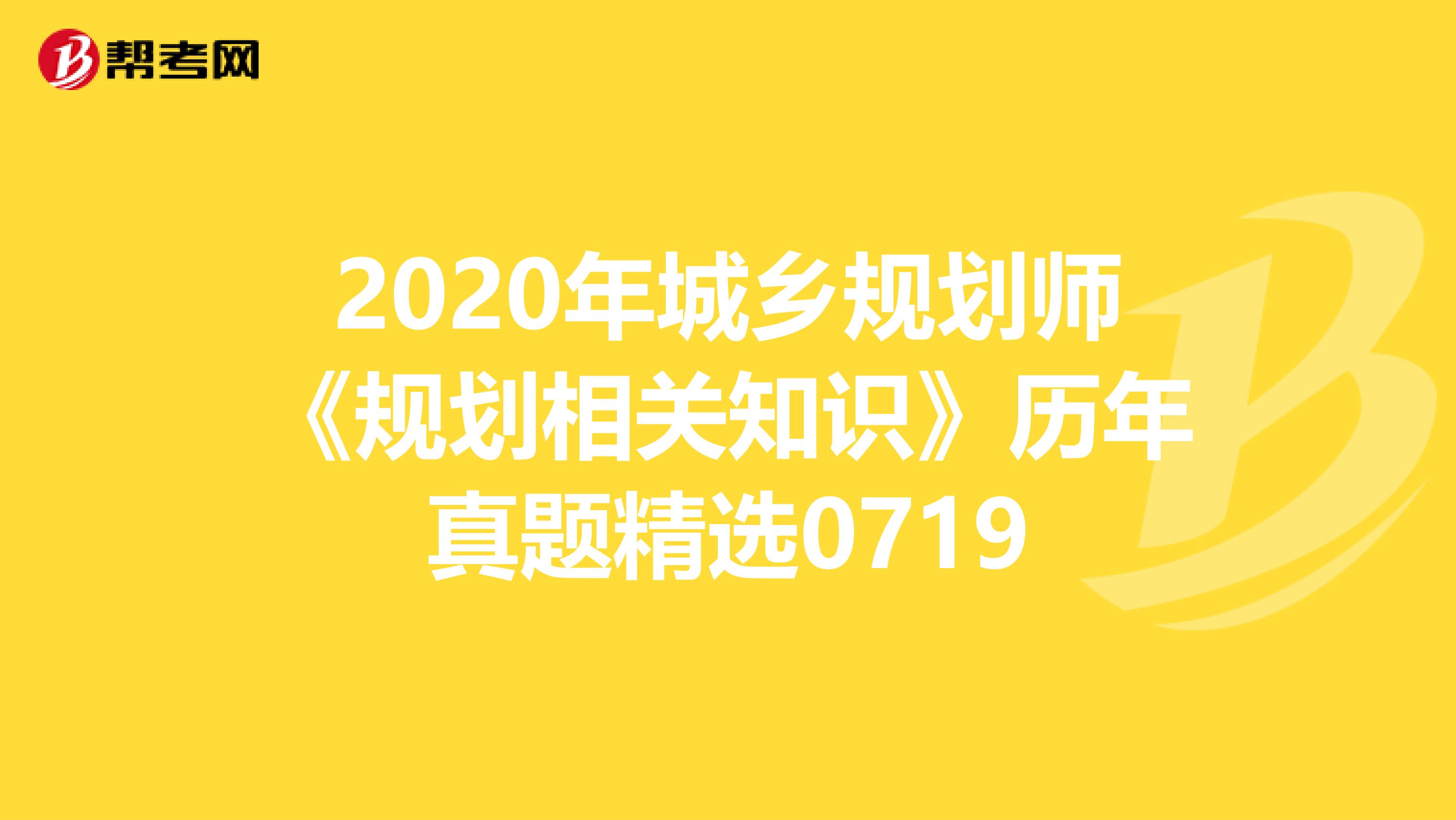 2020年城乡规划师《规划相关知识》历年真题精选0719
