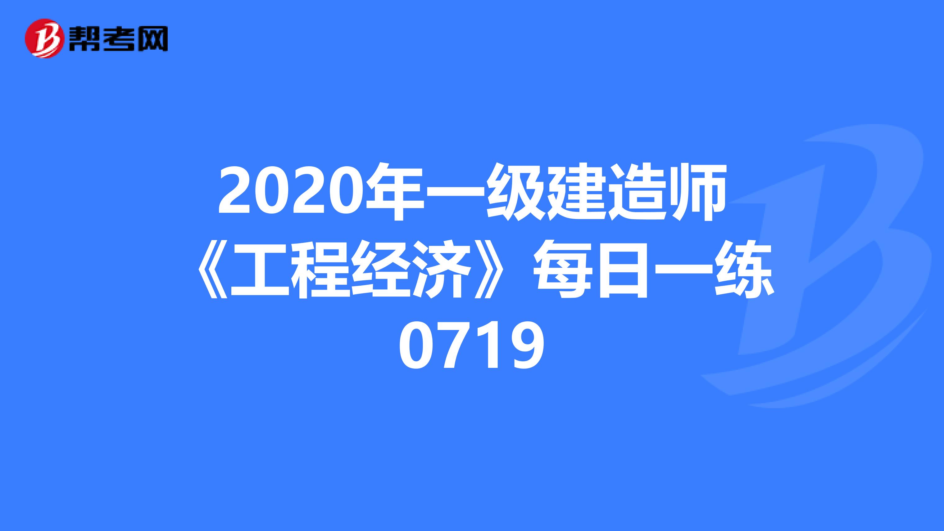 2020年一级建造师《工程经济》每日一练0719