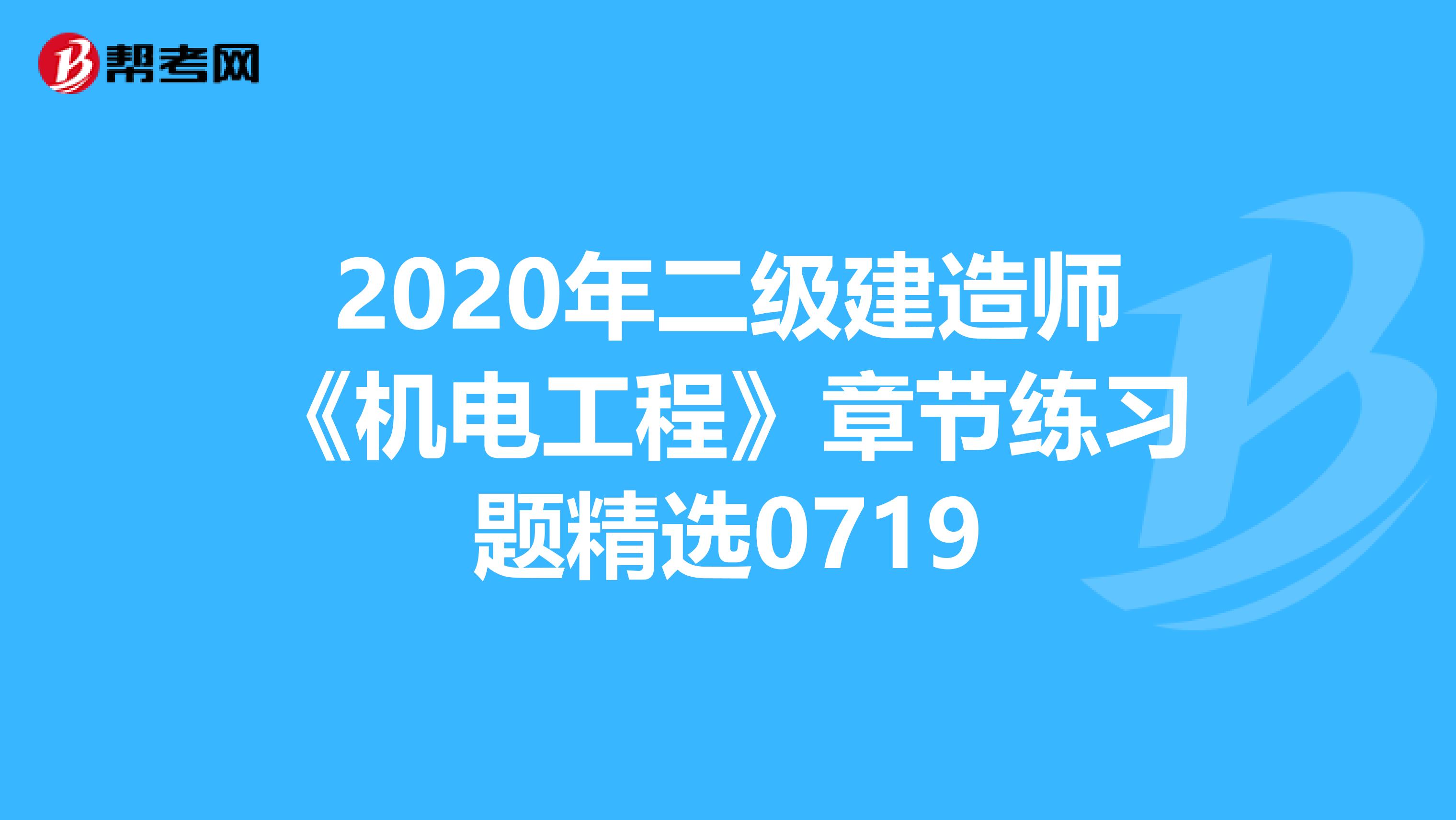 2020年二级建造师《机电工程》章节练习题精选0719