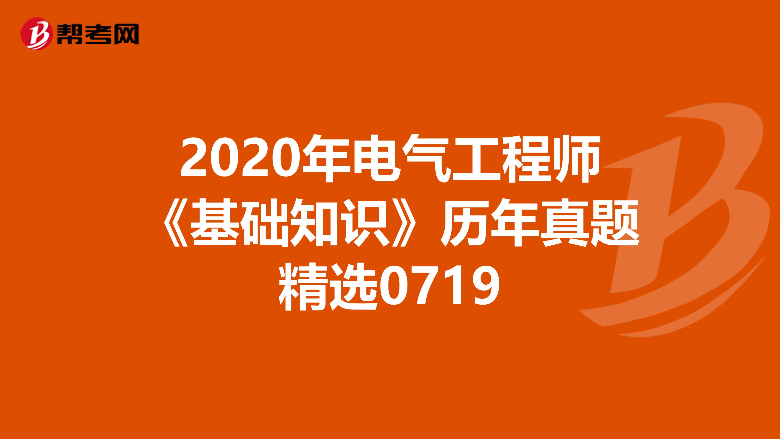 2020年电气工程师《基础知识》历年真题精选0719