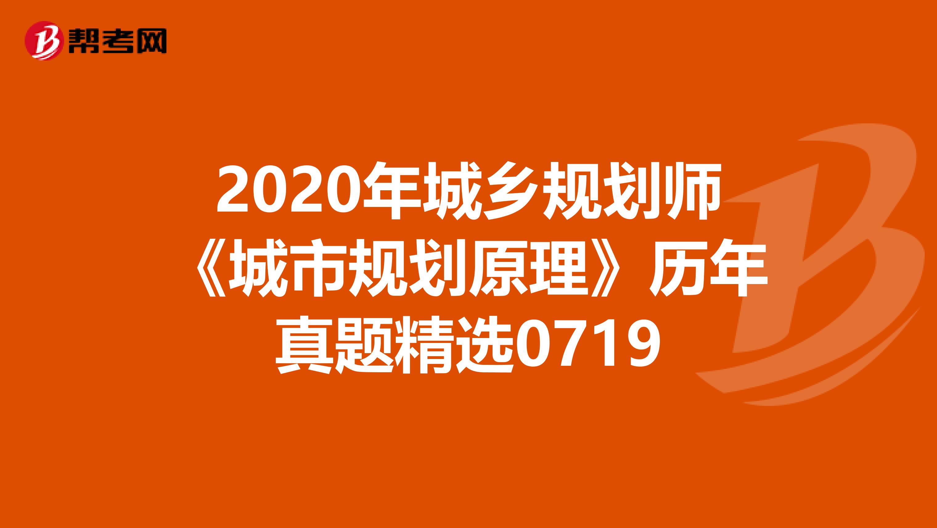 2020年城乡规划师《城市规划原理》历年真题精选0719