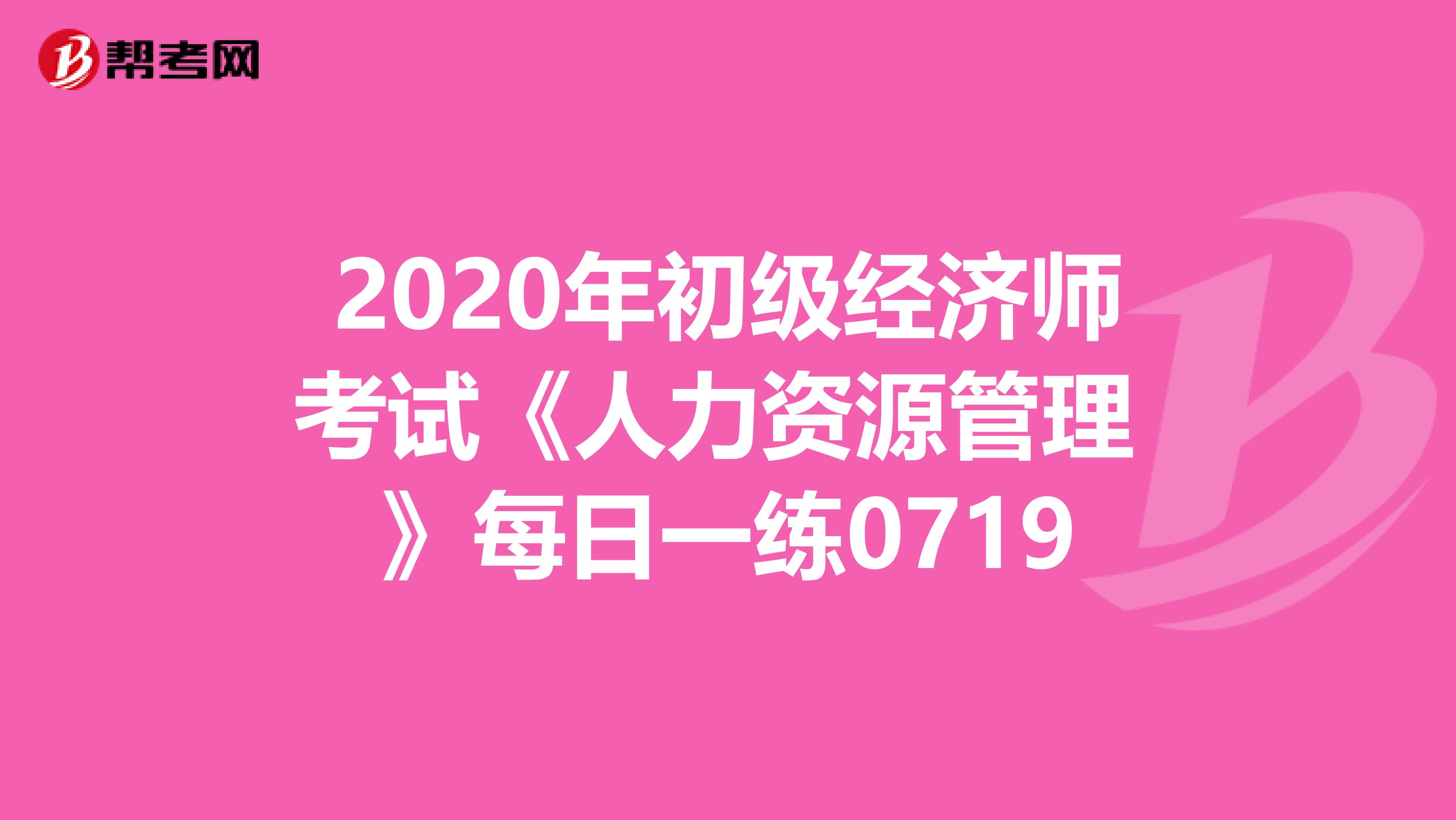 2020年初级经济师考试《人力资源管理 》每日一练0719