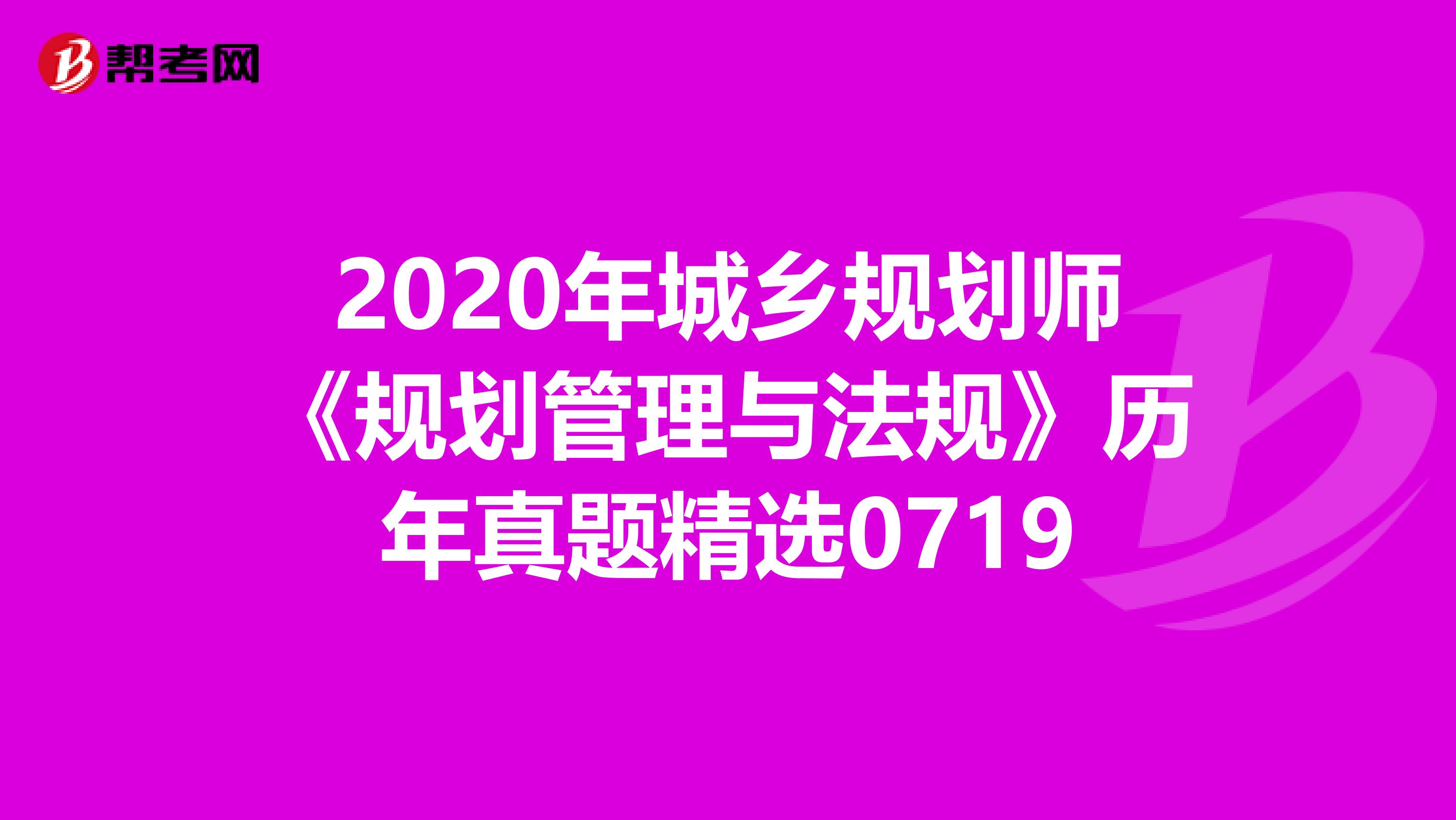 2020年城乡规划师《规划管理与法规》历年真题精选0719