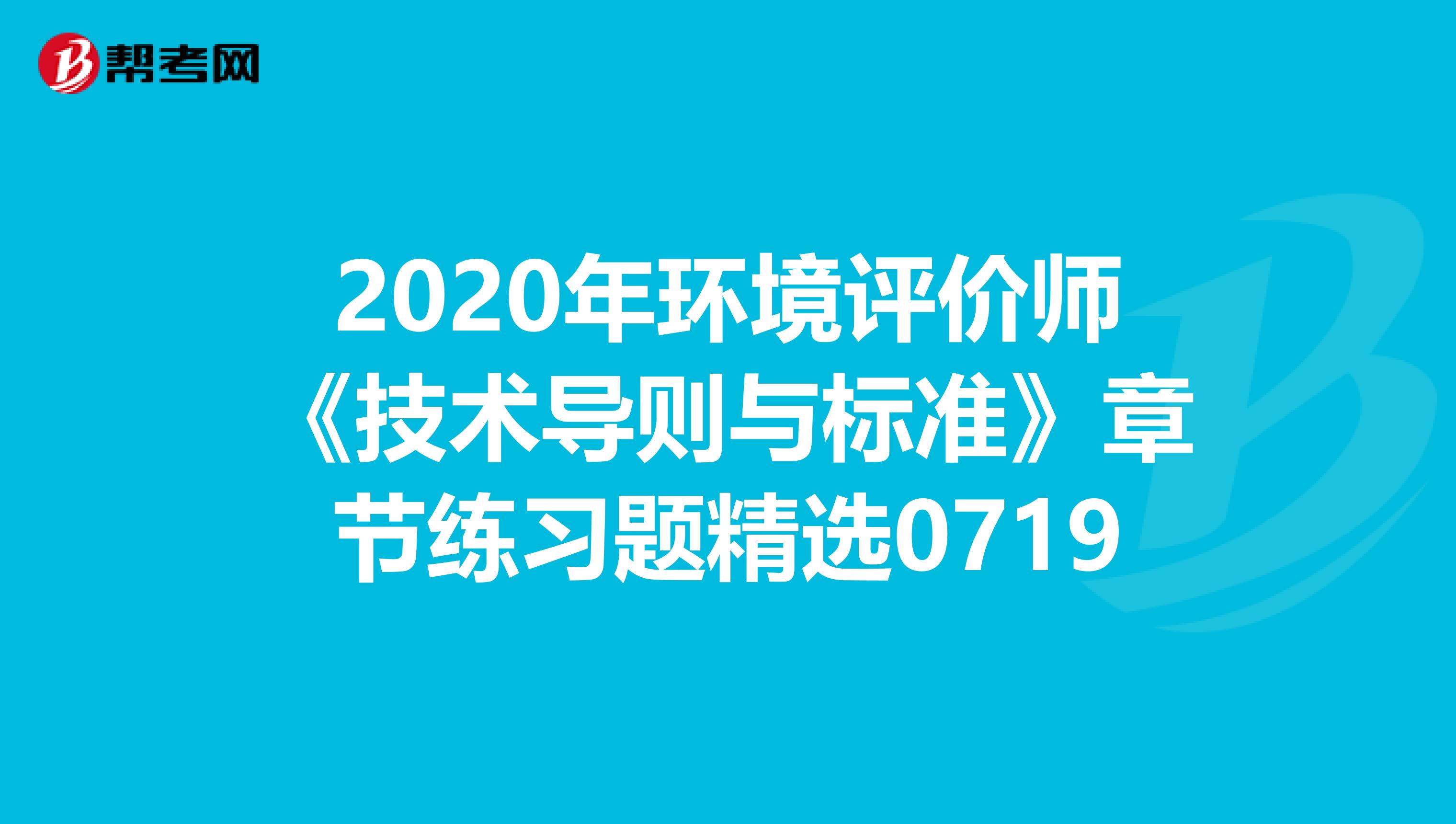 2020年环境评价师《技术导则与标准》章节练习题精选0719