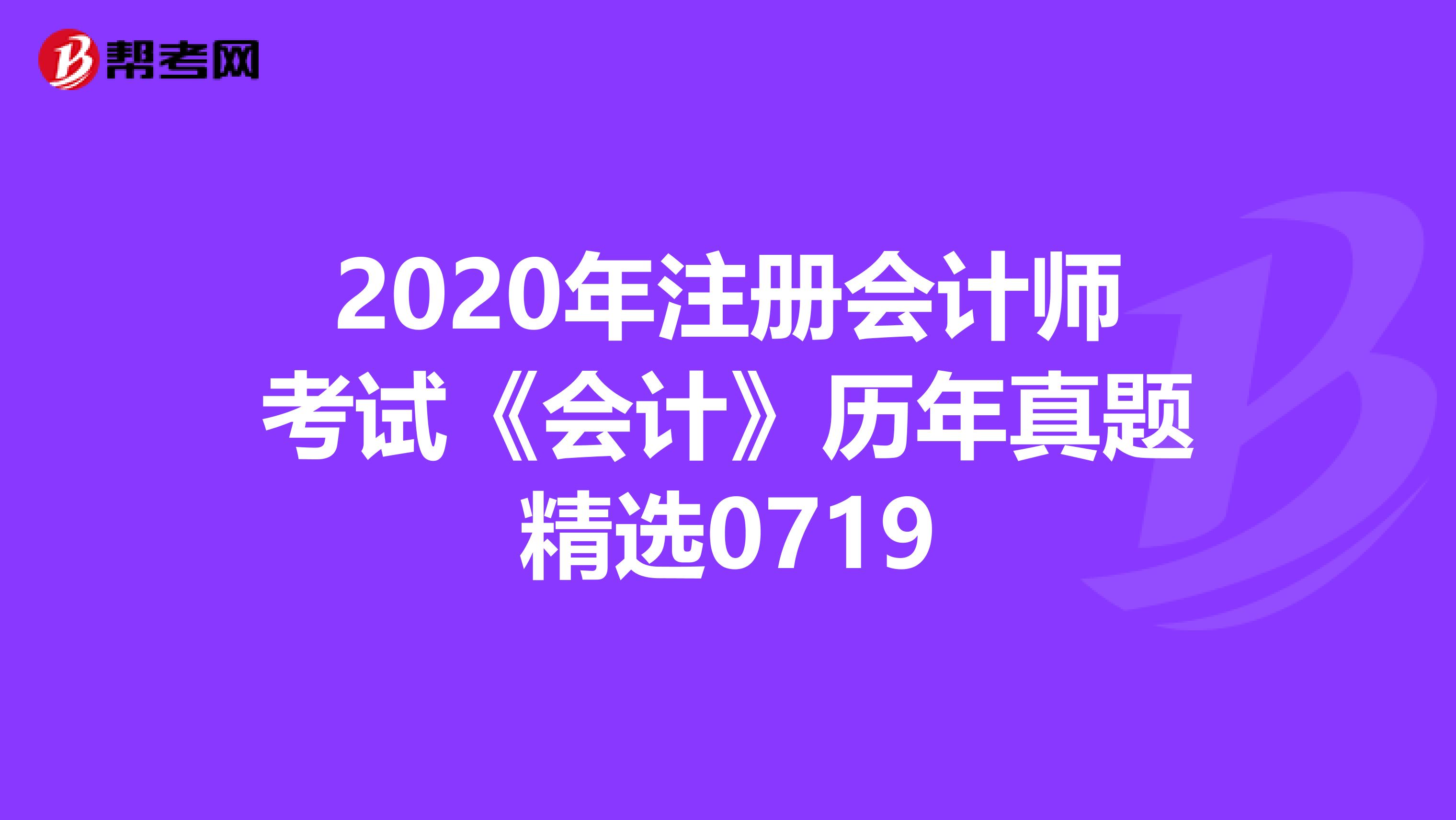 2020年注冊會計師考試《會計》歷年真題精選0719