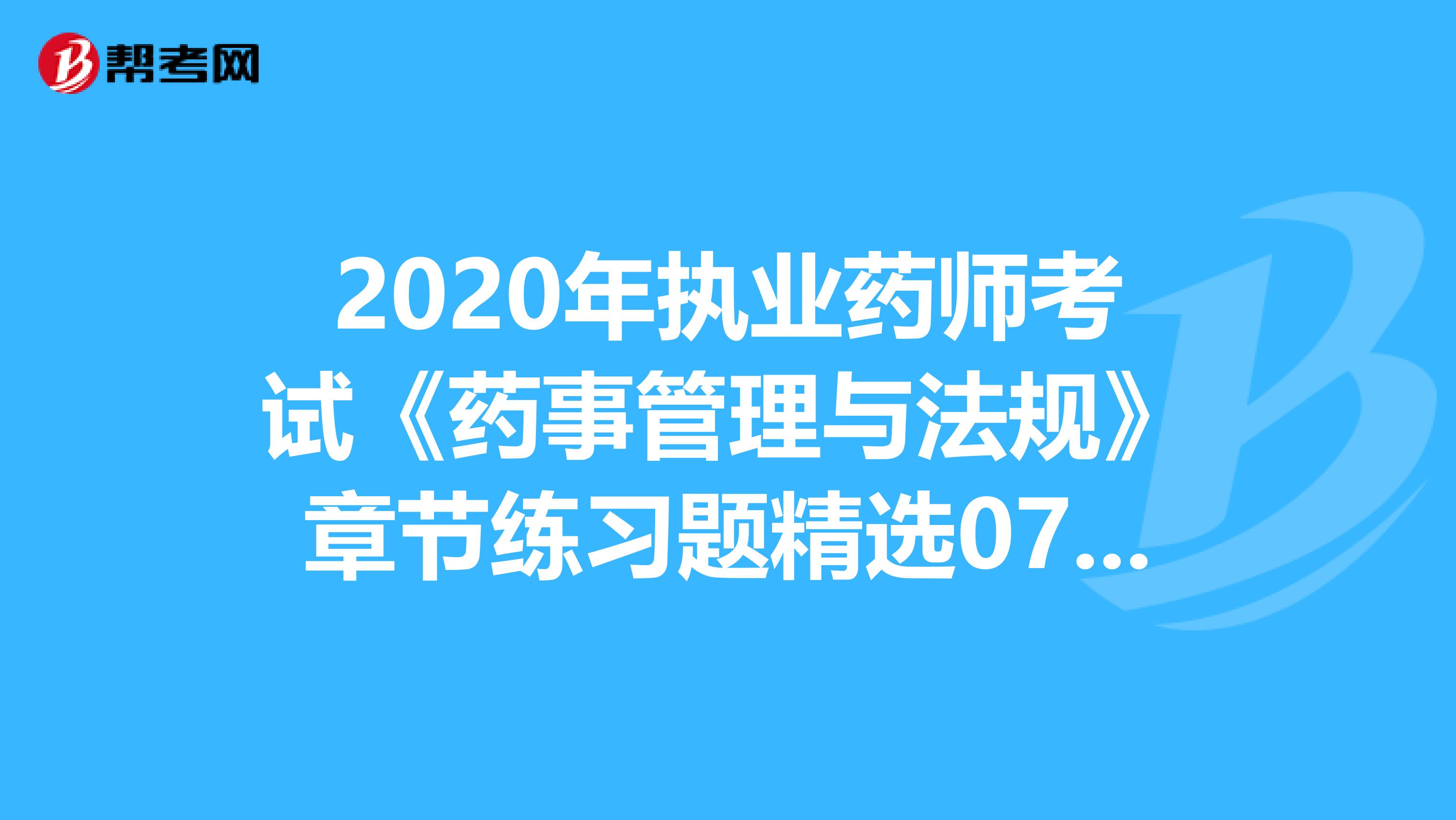 2020年執業藥師考試《藥事管理與法規》章節練習題精選0719