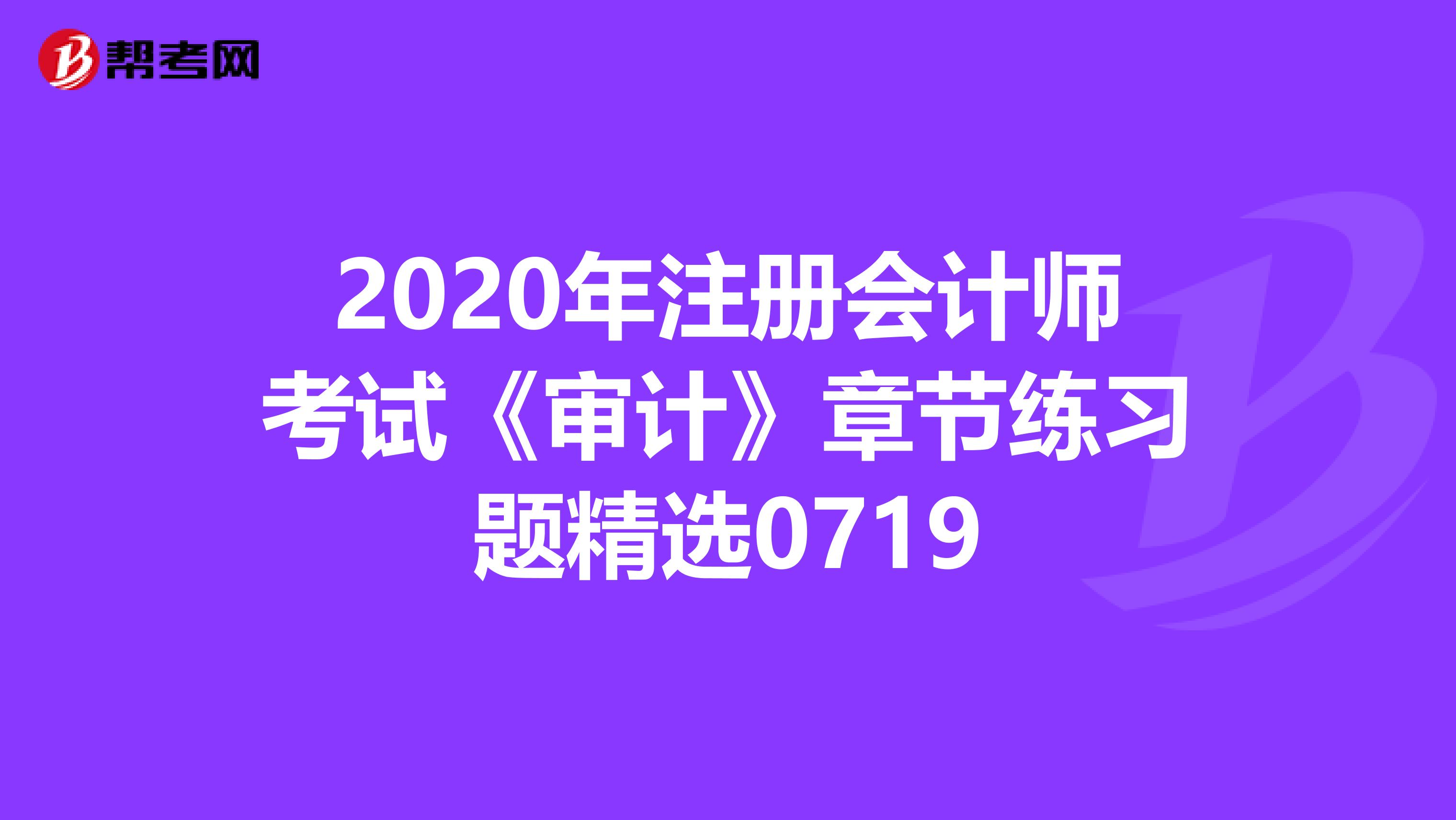 2020年注冊會計師考試《審計》章節練習題精選0719