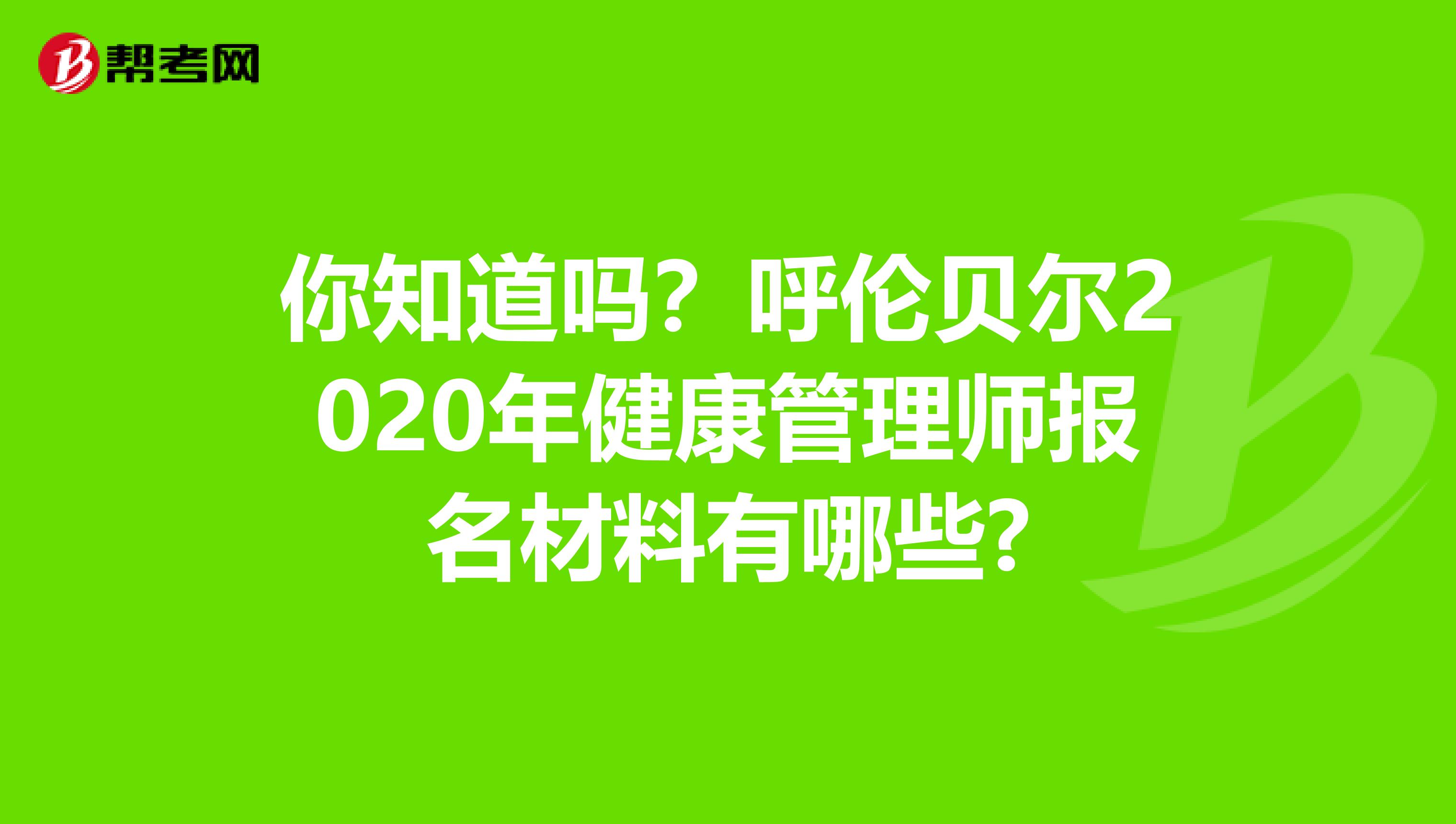 你知道吗？呼伦贝尔2020年健康管理师报名材料有哪些?