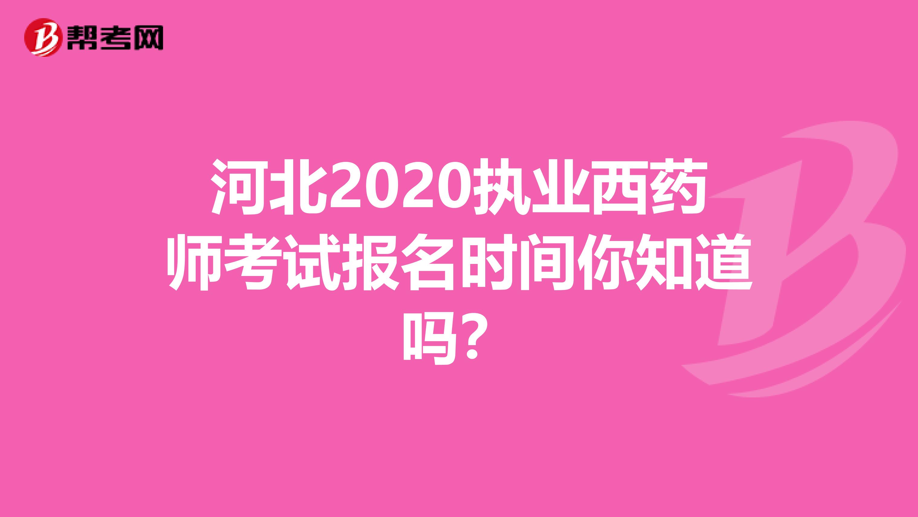 河北2020执业西药师考试报名时间你知道吗？
