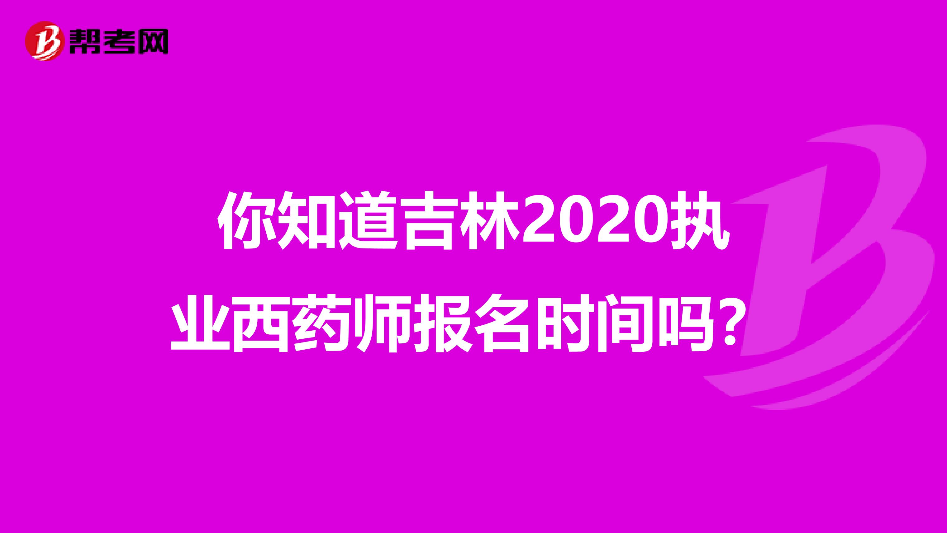 你知道吉林2020执业西药师报名时间吗？