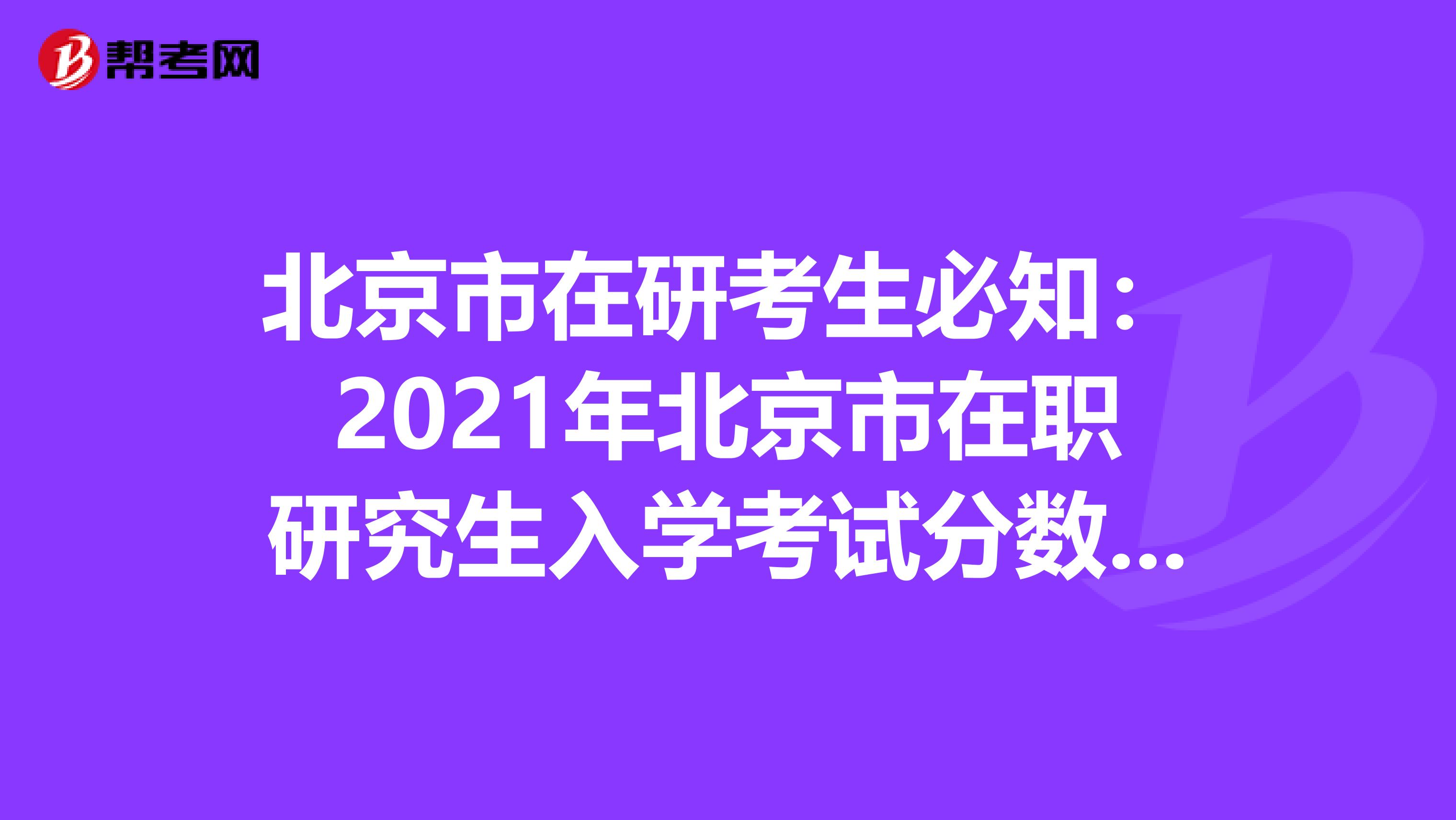 北京市在研考生必知：2021年北京市在職研究生入學考試分數什么時候查詢?