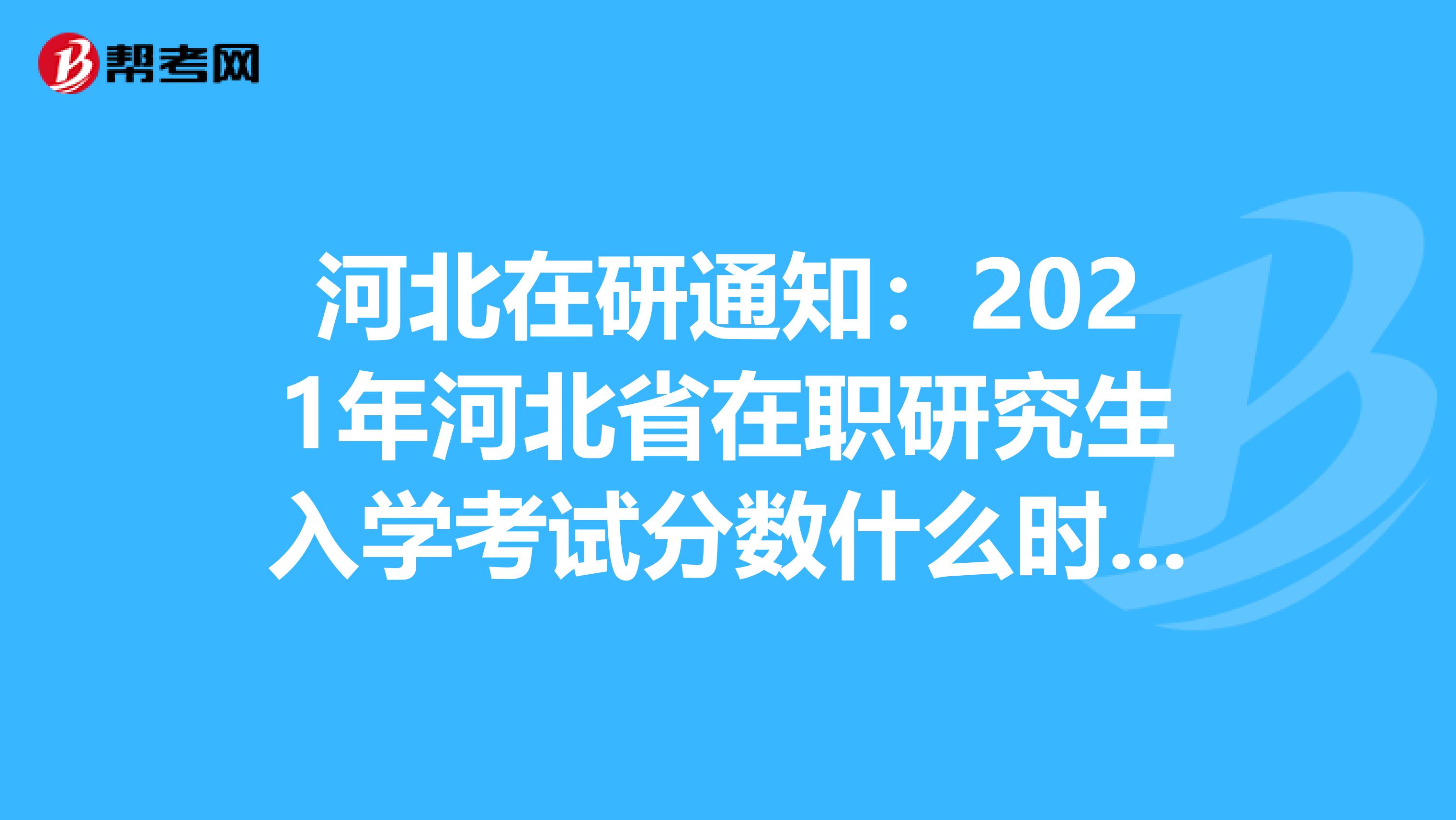 河北在研通知：2021年河北省在职研究生入学考试分数什么时候查询?