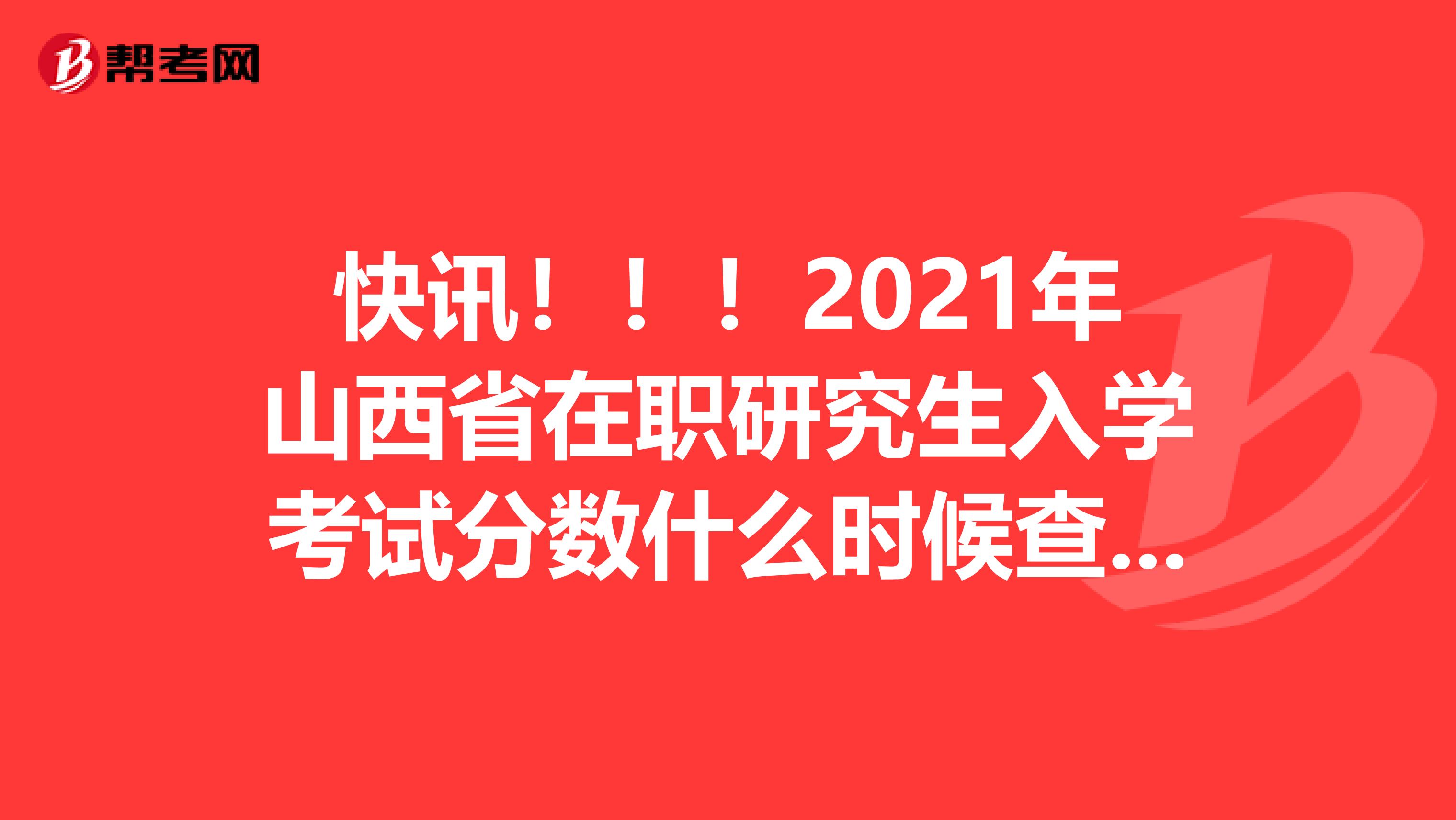 快訊?。?！2021年山西省在職研究生入學考試分數什么時候查詢?