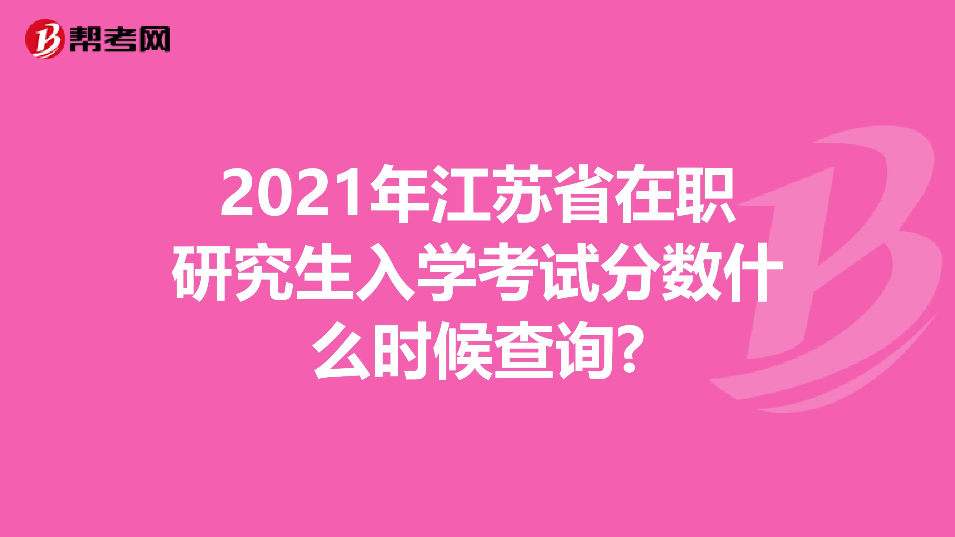 2021年江苏省在职研究生入学考试分数什么时候查询?